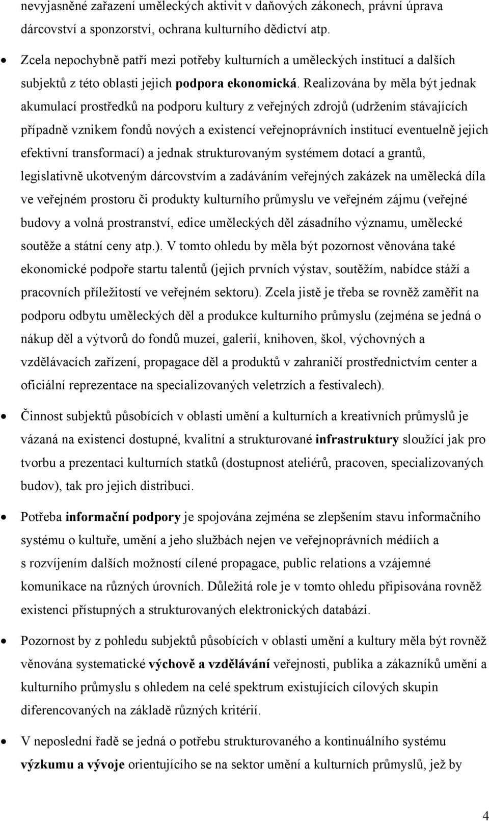 Realizována by měla být jednak akumulací prostředků na podporu kultury z veřejných zdrojů (udržením stávajících případně vznikem fondů nových a existencí veřejnoprávních institucí eventuelně jejich