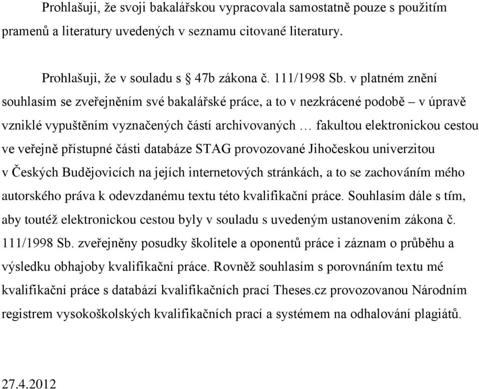 části databáze STAG provozované Jihočeskou univerzitou v Českých Budějovicích na jejích internetových stránkách, a to se zachováním mého autorského práva k odevzdanému textu této kvalifikační práce.