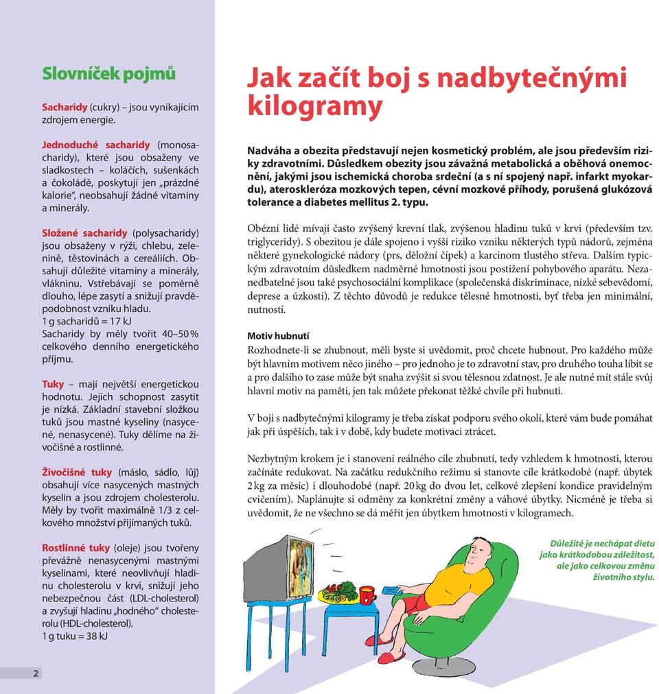 Složené sacharidy (polysacharidy) jsou obsaženy v rýži, chlebu, zelenině, těstovinách a cereáliích. Obsahují důležité vitaminy a minerály, vlákninu.