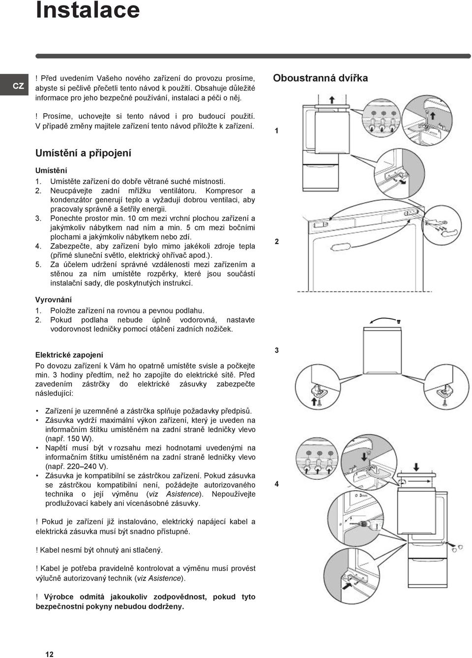 Umístěte zařízení do dobře větrané suché místnosti. 2. Neucpávejte zadní mřížku ventilátoru.