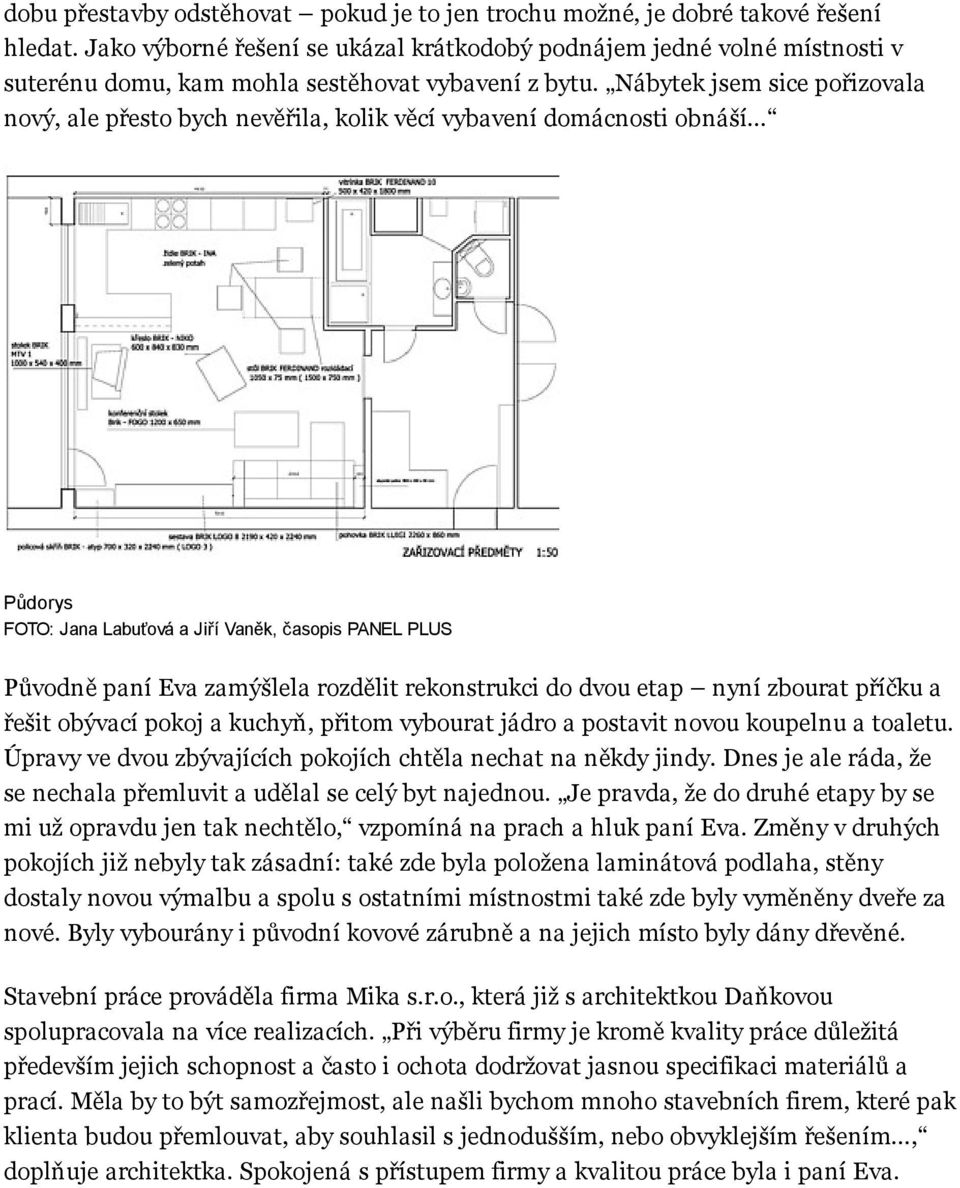 Nábytek jsem sice pořizovala nový, ale přesto bych nevěřila, kolik věcí vybavení domácnosti obnáší Půdorys Původně paní Eva zamýšlela rozdělit rekonstrukci do dvou etap nyní zbourat příčku a řešit