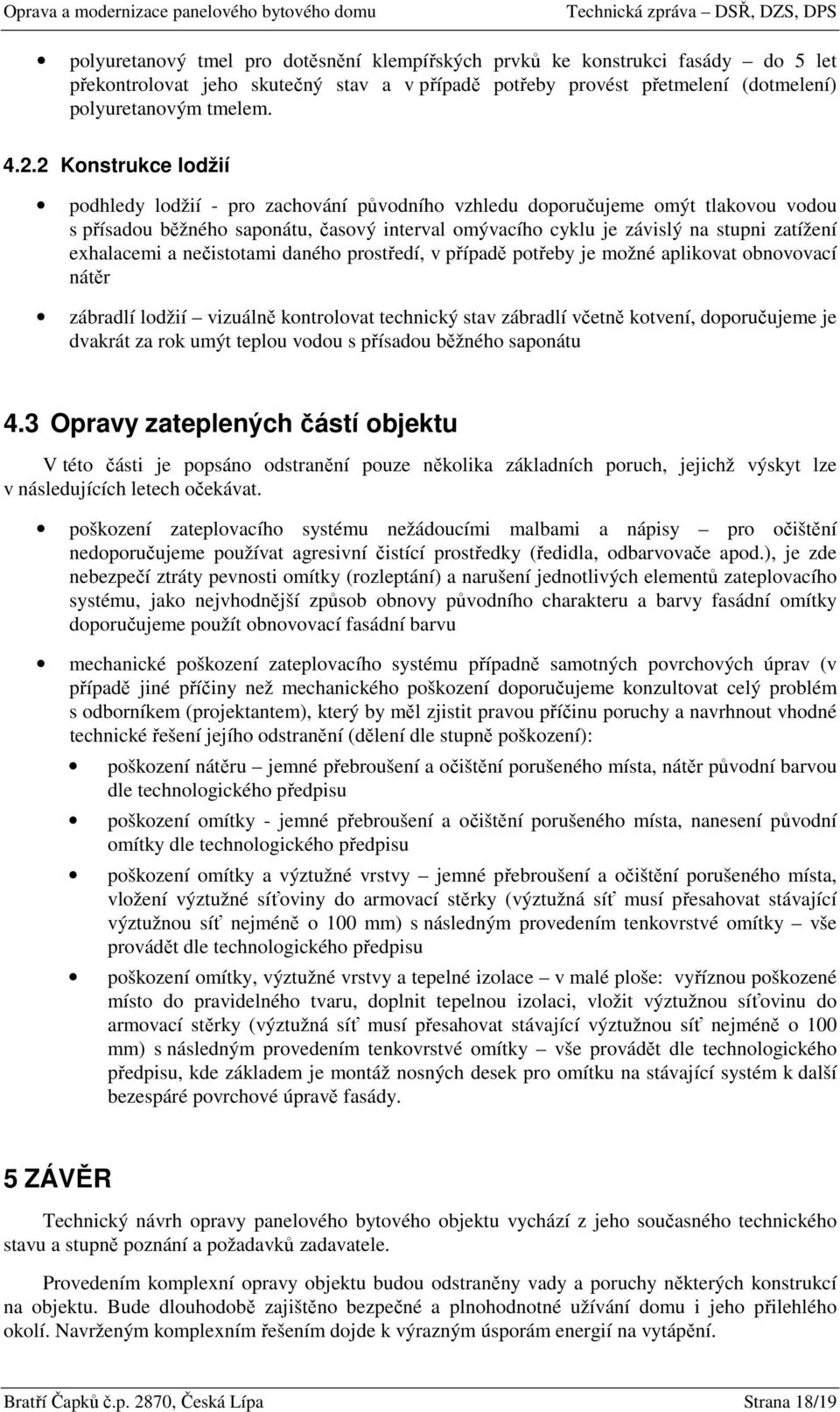 exhalacemi a nečistotami daného prostředí, v případě potřeby je možné aplikovat obnovovací nátěr zábradlí lodžií vizuálně kontrolovat technický stav zábradlí včetně kotvení, doporučujeme je dvakrát