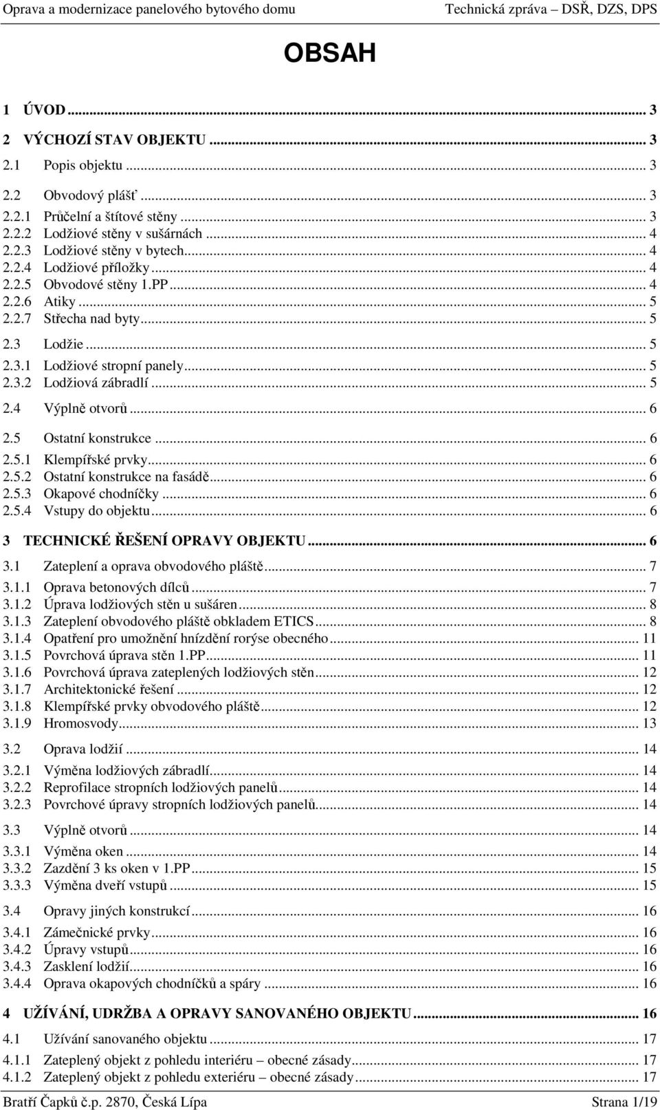 .. 6 2.5 Ostatní konstrukce... 6 2.5.1 Klempířské prvky... 6 2.5.2 Ostatní konstrukce na fasádě... 6 2.5.3 Okapové chodníčky... 6 2.5.4 Vstupy do objektu... 6 3 TECHNICKÉ ŘEŠENÍ OPRAVY OBJEKTU... 6 3.1 Zateplení a oprava obvodového pláště.