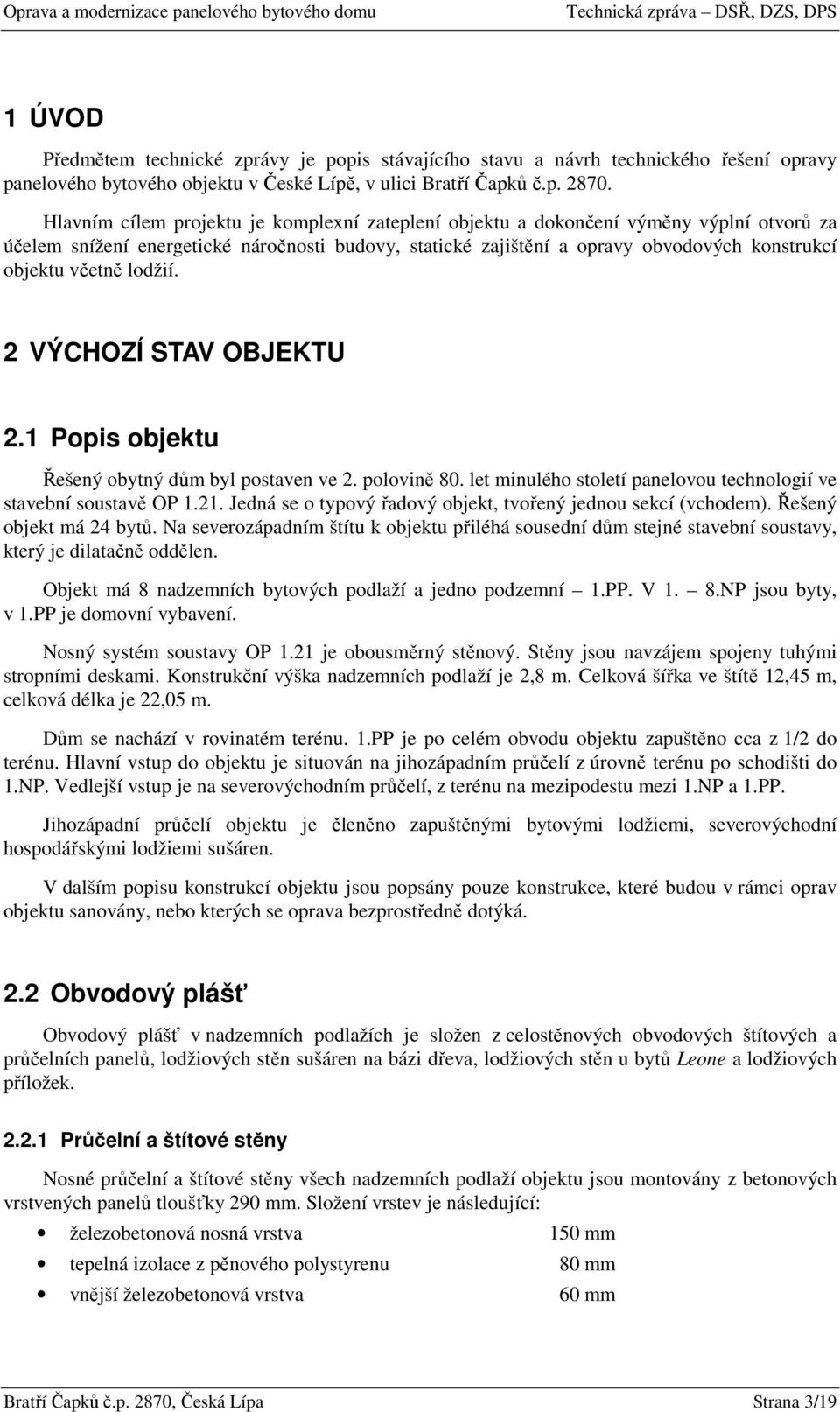 včetně lodžií. 2 VÝCHOZÍ STAV OBJEKTU 2.1 Popis objektu Řešený obytný dům byl postaven ve 2. polovině 80. let minulého století panelovou technologií ve stavební soustavě OP 1.21.