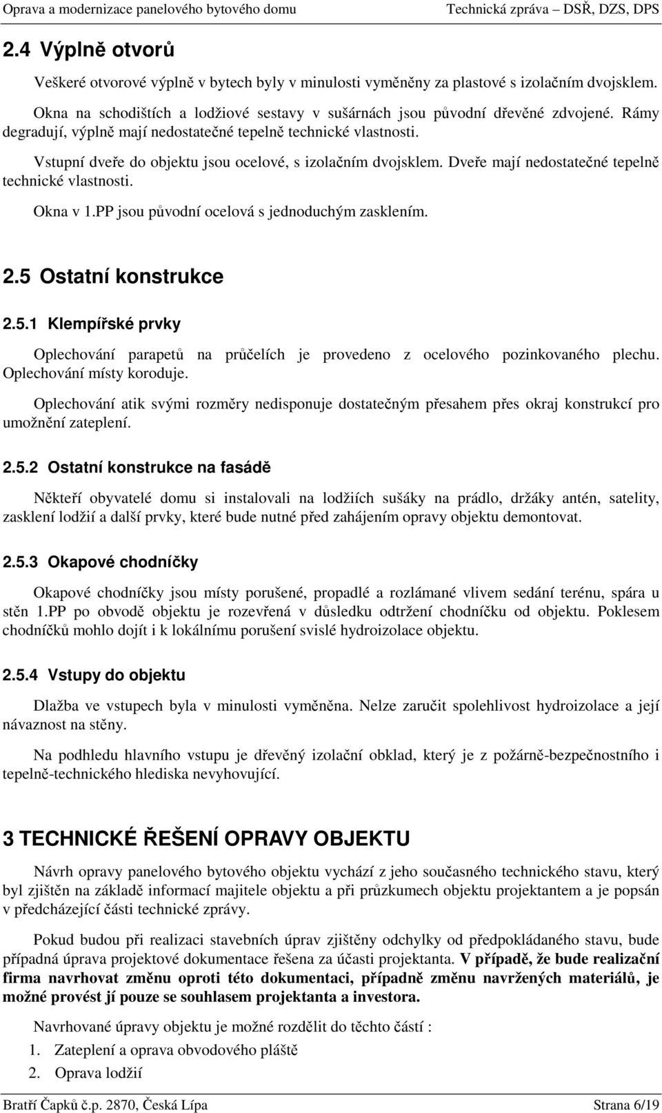 PP jsou původní ocelová s jednoduchým zasklením. 2.5 Ostatní konstrukce 2.5.1 Klempířské prvky Oplechování parapetů na průčelích je provedeno z ocelového pozinkovaného plechu.