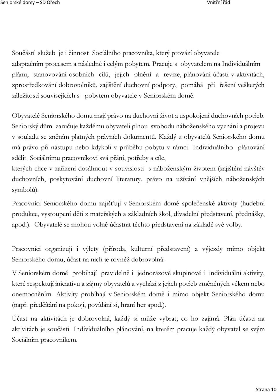 řešení veškerých záležitostí souvisejících s pobytem obyvatele v Seniorském domě. Obyvatelé Seniorského domu mají právo na duchovní život a uspokojení duchovních potřeb.