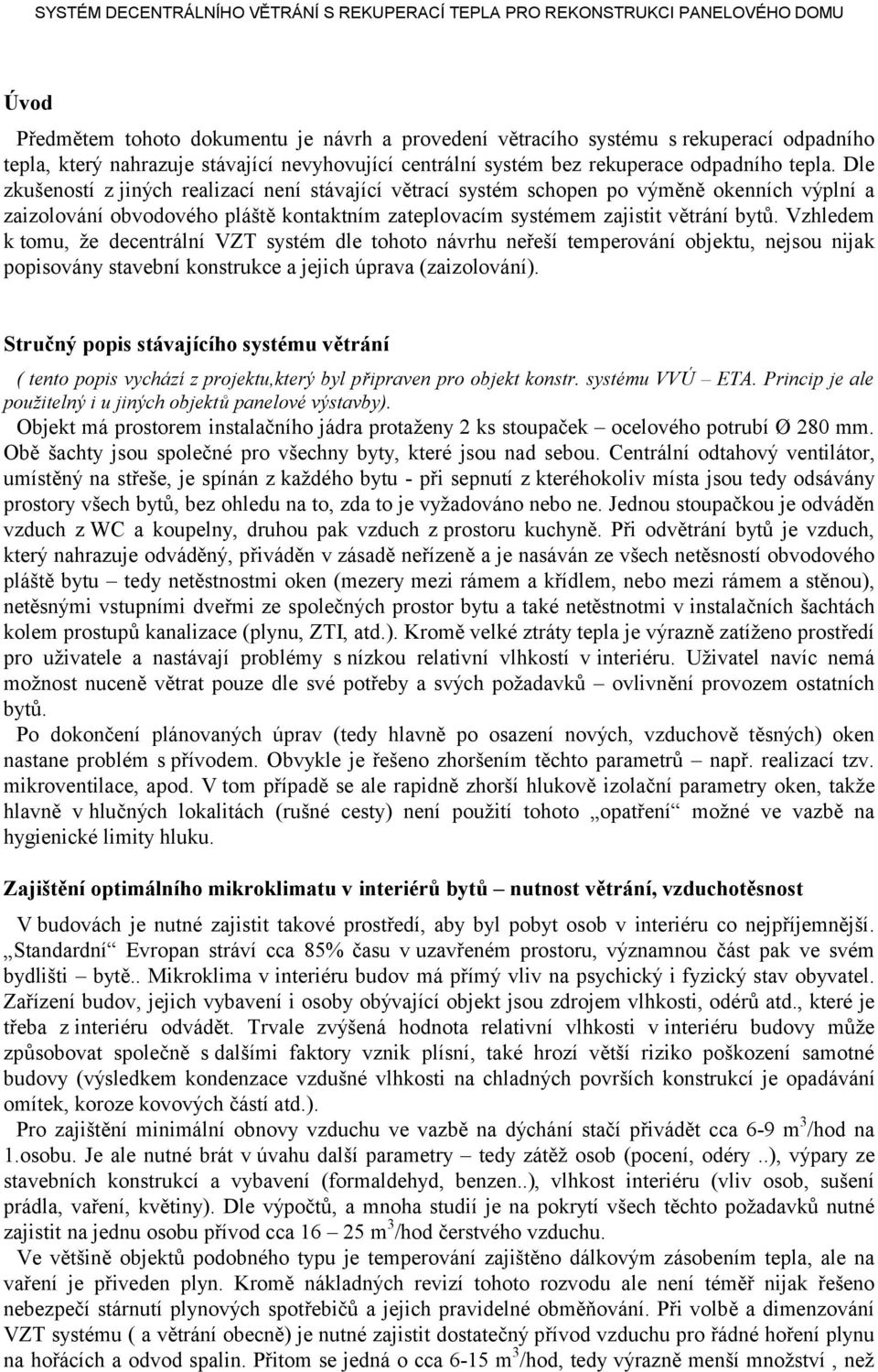 Vzhledem k tomu, že decentrální VZT systém dle tohoto návrhu neřeší temperování objektu, nejsou nijak popisovány stavební konstrukce a jejich úprava (zaizolování).