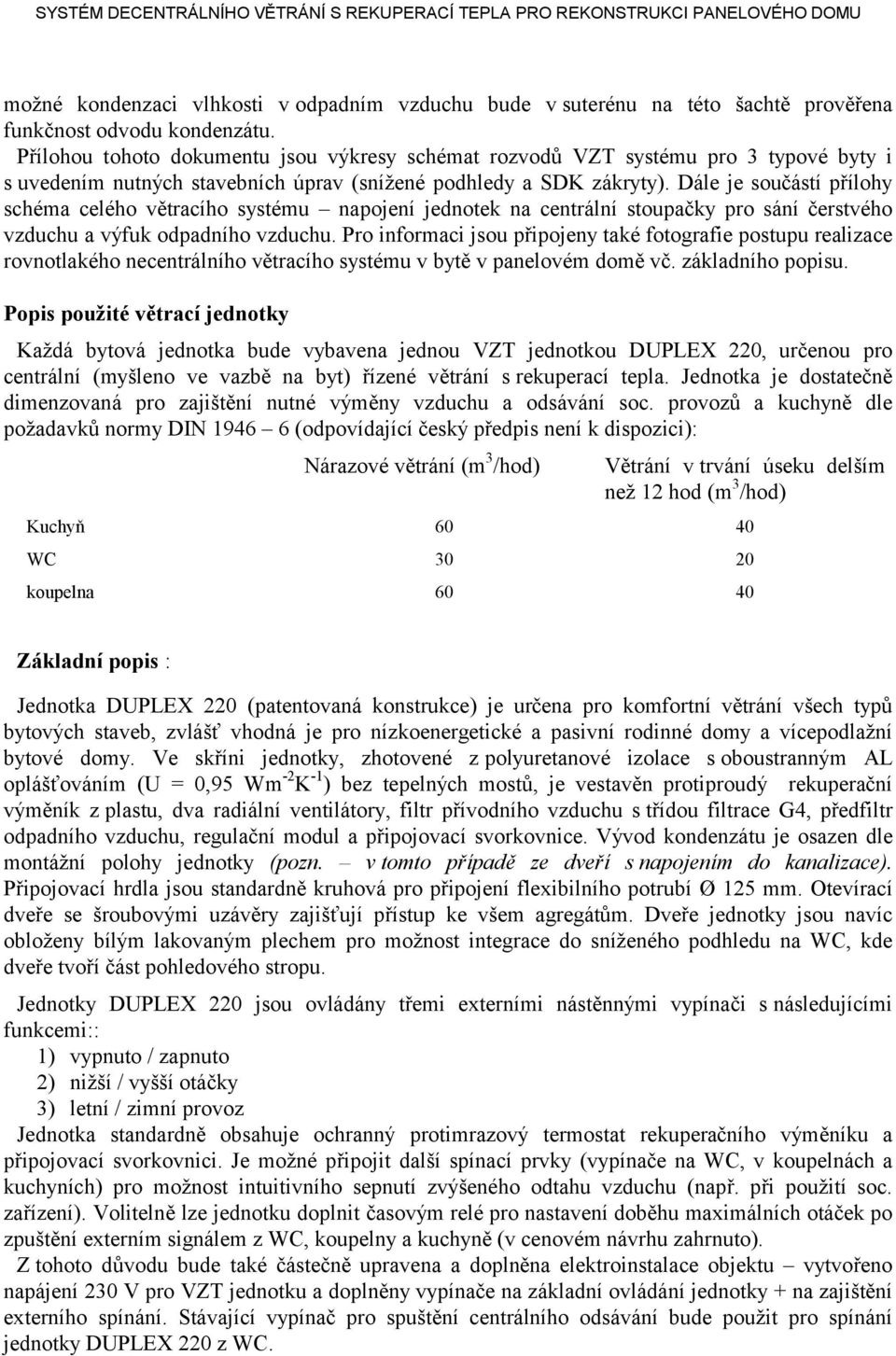 Dále je součástí přílohy schéma celého větracího systému napojení jednotek na centrální stoupačky pro sání čerstvého vzduchu a výfuk odpadního vzduchu.