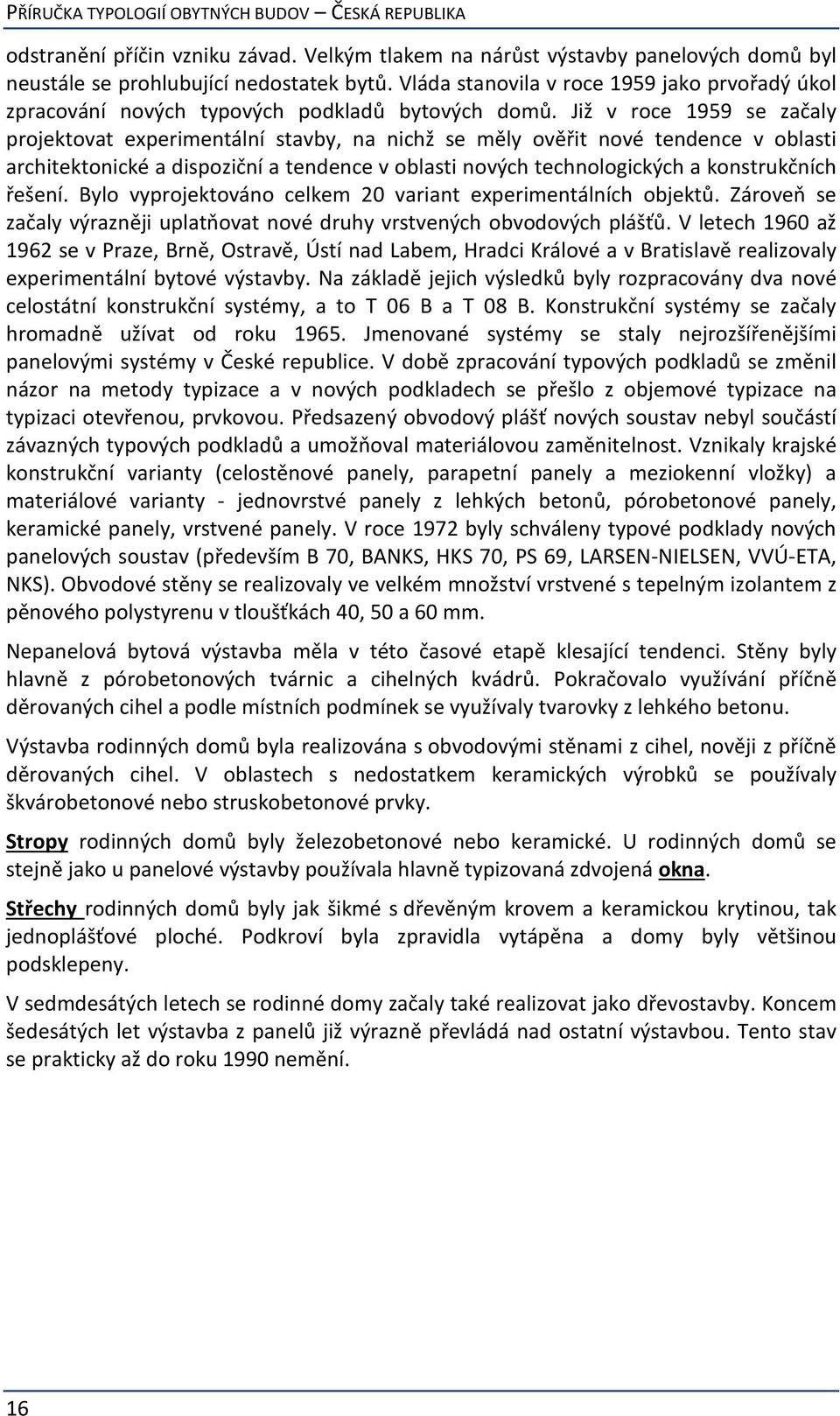 Již v roce 1959 se začaly projektovat experimentální stavby, na nichž se měly ověřit nové tendence v oblasti architektonické a dispoziční a tendence v oblasti nových technologických a konstrukčních