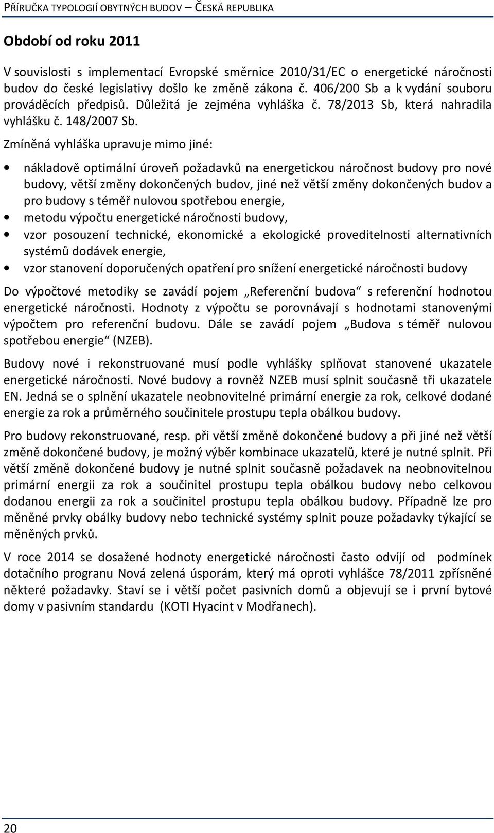 Zmíněná vyhláška upravuje mimo jiné: nákladově optimální úroveň požadavků na energetickou náročnost budovy pro nové budovy, větší změny dokončených budov, jiné než větší změny dokončených budov a pro