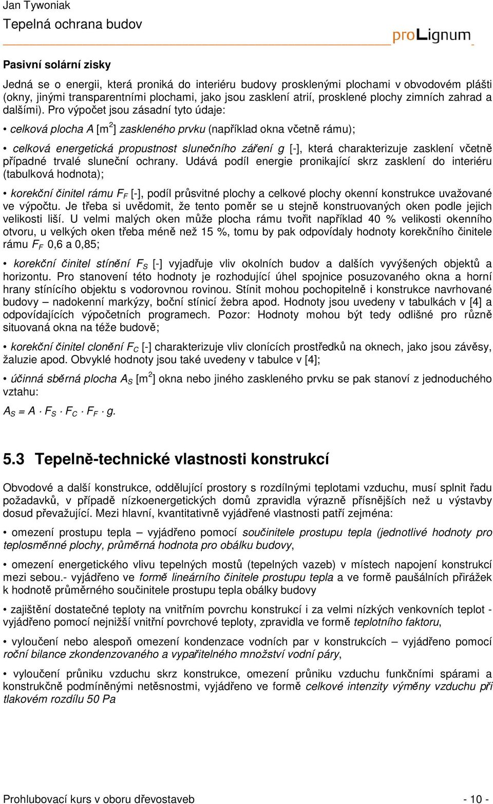 Pro výpočet jsou zásadní tyto údaje: celková plocha A [m 2 ] zaskleného prvku (například okna včetně rámu); celková energetická propustnost slunečního záření g [-], která charakterizuje zasklení