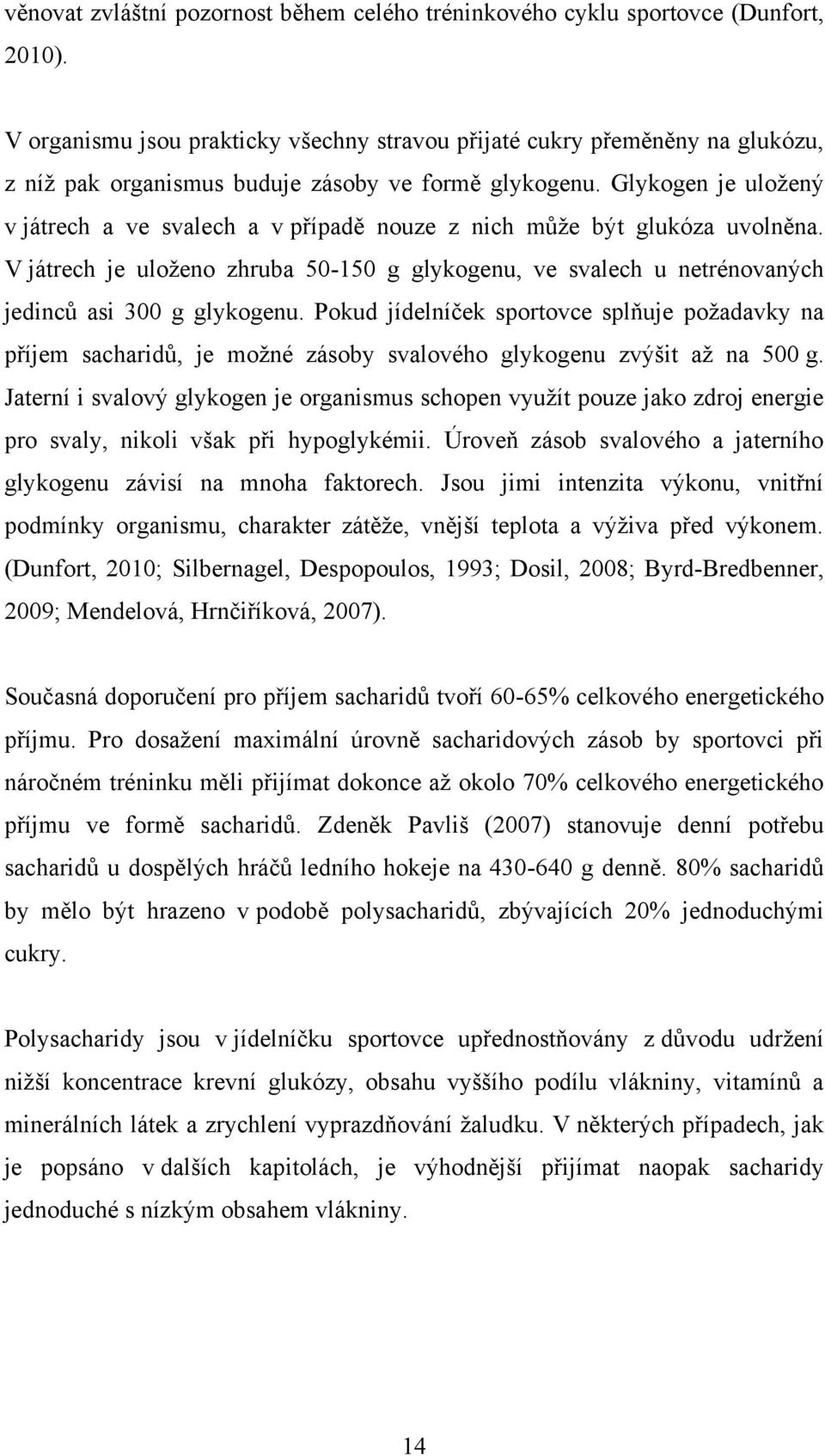 Glykogen je uloţený v játrech a ve svalech a v případě nouze z nich můţe být glukóza uvolněna. V játrech je uloţeno zhruba 50-150 g glykogenu, ve svalech u netrénovaných jedinců asi 300 g glykogenu.