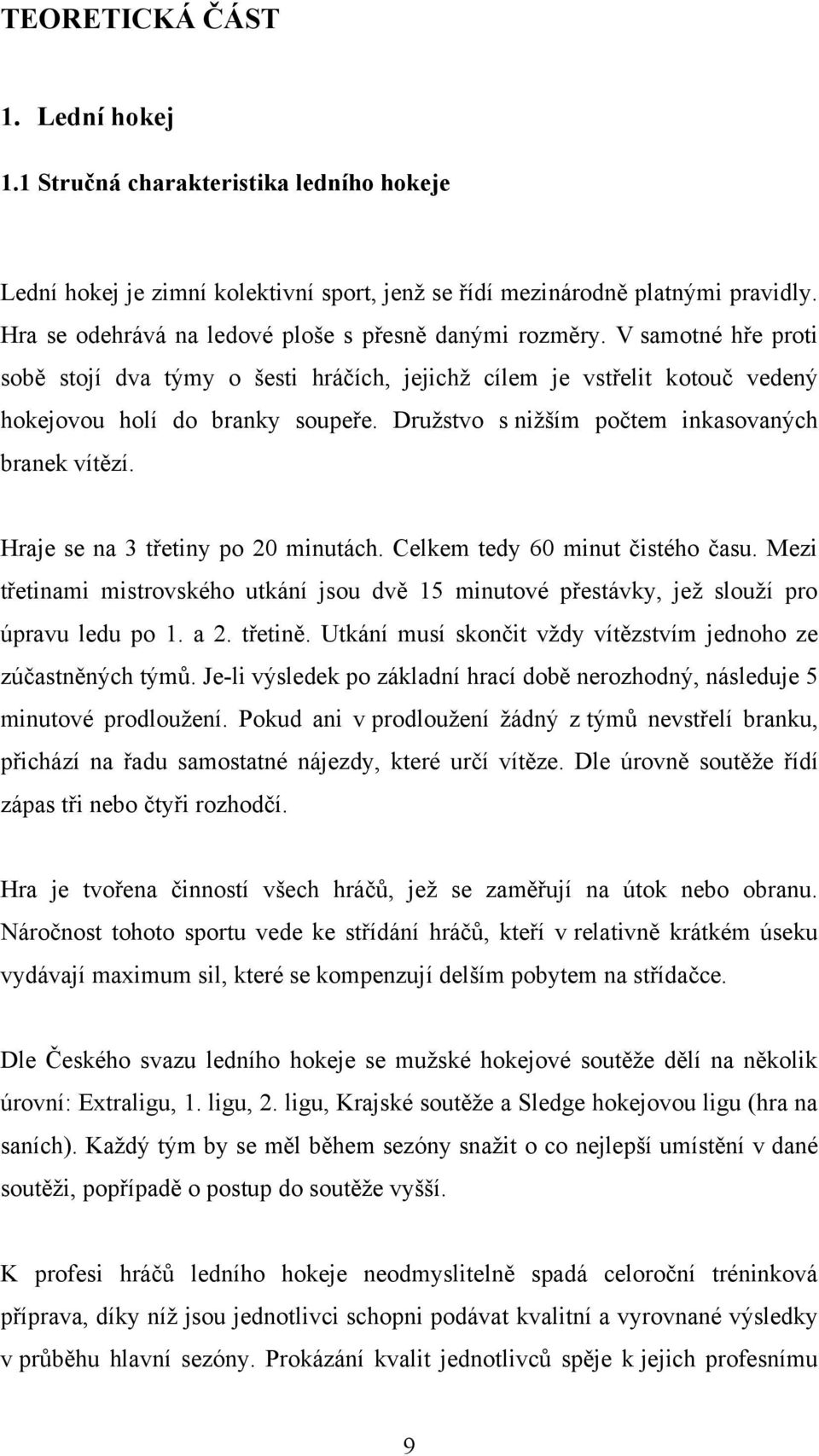 Druţstvo s niţším počtem inkasovaných branek vítězí. Hraje se na 3 třetiny po 20 minutách. Celkem tedy 60 minut čistého času.