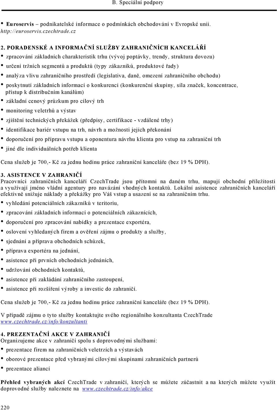 produktové řady) analýza vlivu zahraničního prostředí (legislativa, daně, omezení zahraničního obchodu) poskytnutí základních informací o konkurenci (konkurenční skupiny, síla značek, koncentrace,