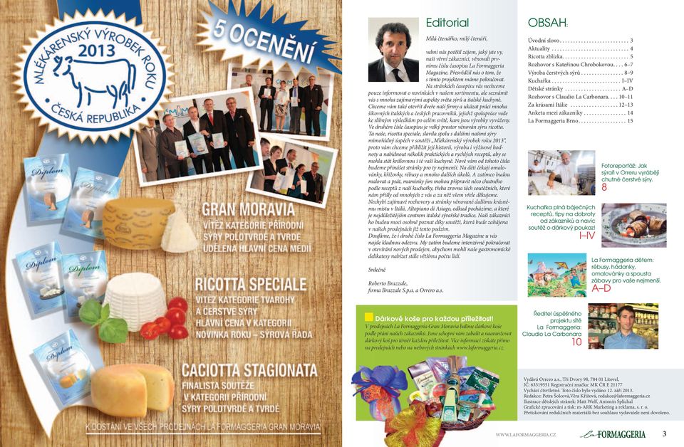 Na stránkách časopisu vás nechceme pouze informovat o novinkách v našem sortimentu, ale seznámit vás s mnoha zajímavými aspekty světa sýrů a italské kuchyně.