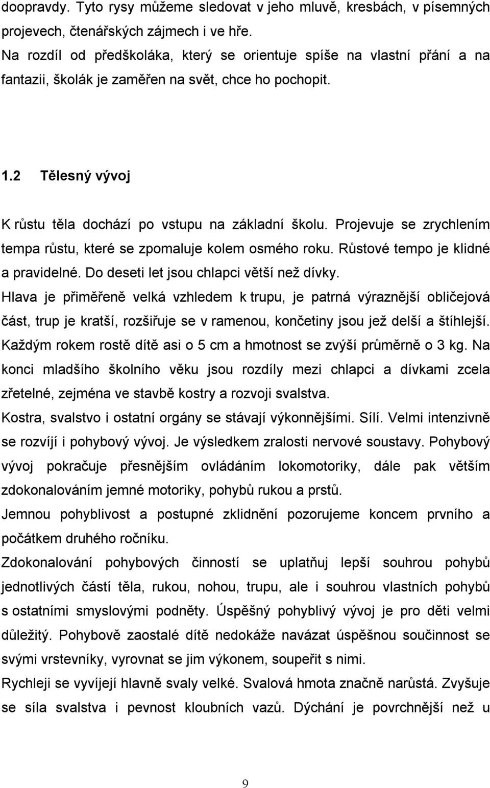 Projevuje se zrychlením tempa růstu, které se zpomaluje kolem osmého roku. Růstové tempo je klidné a pravidelné. Do deseti let jsou chlapci větší než dívky.