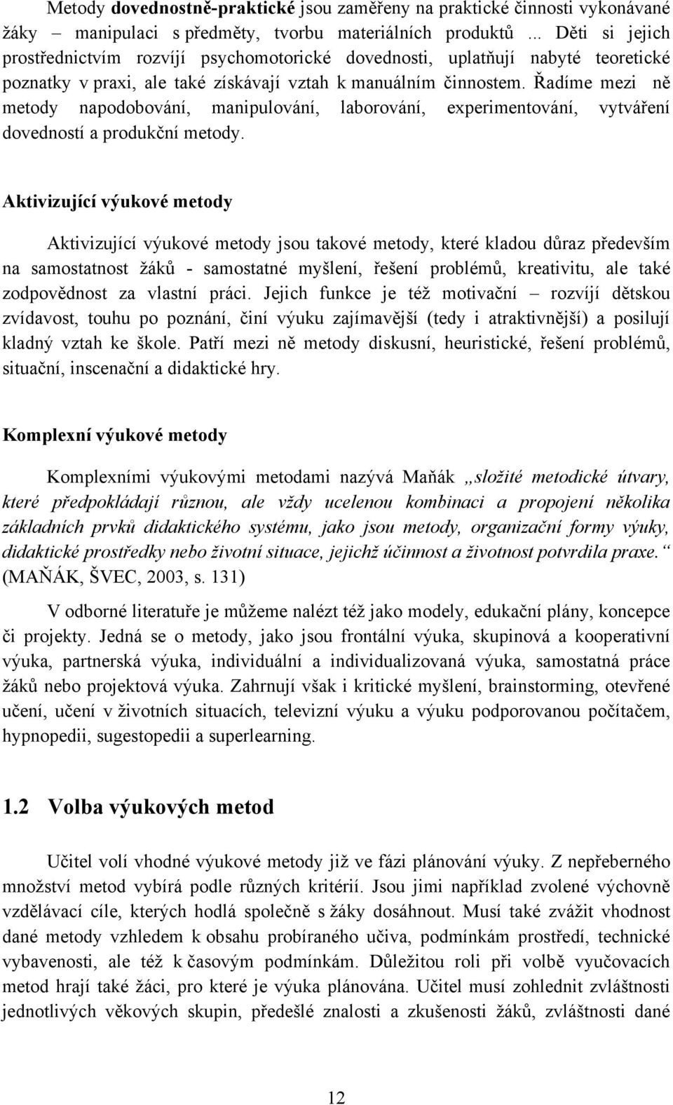 Řadíme mezi ně metody napodobování, manipulování, laborování, experimentování, vytváření dovedností a produkční metody.