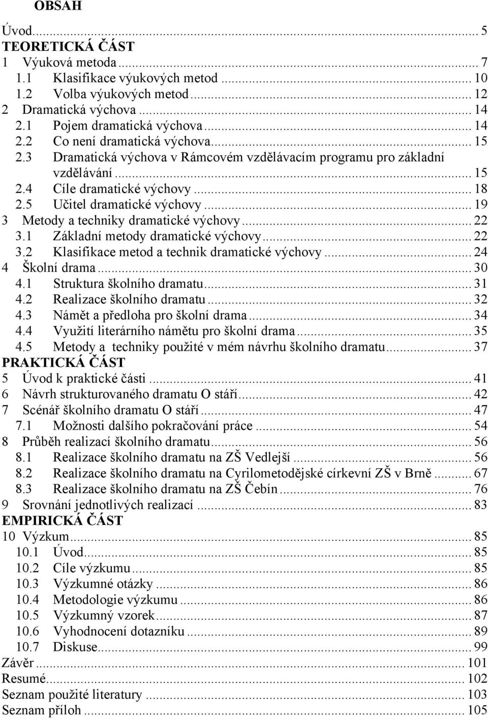 .. 22 3.1 Základní metody dramatické výchovy... 22 3.2 Klasifikace metod a technik dramatické výchovy... 24 4 Školní drama... 30 4.1 Struktura školního dramatu... 31 4.2 Realizace školního dramatu.