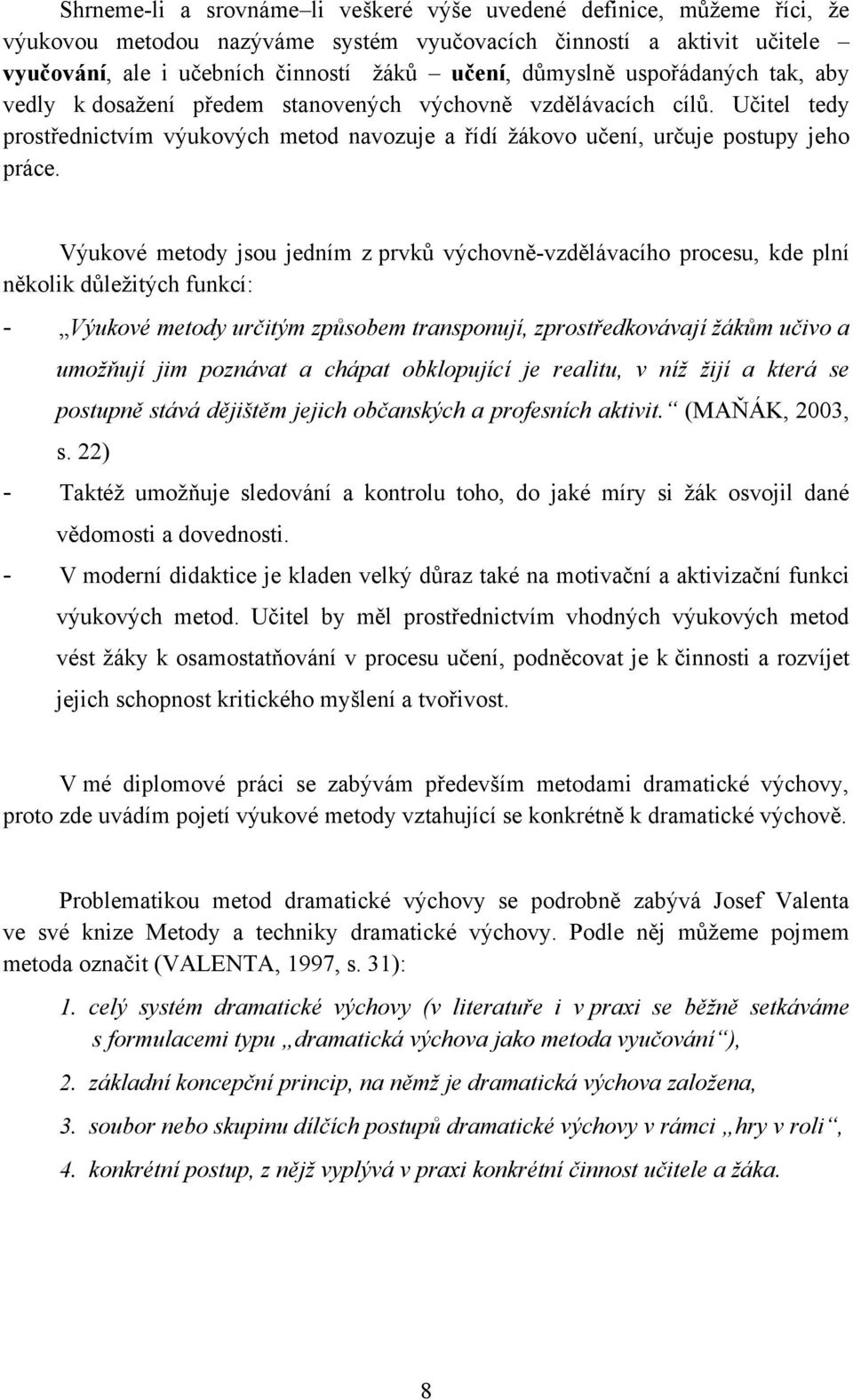 Výukové metody jsou jedním z prvkŧ výchovně-vzdělávacího procesu, kde plní několik dŧleţitých funkcí: - Výukové metody určitým způsobem transponují, zprostředkovávají ţákům učivo a umoţňují jim