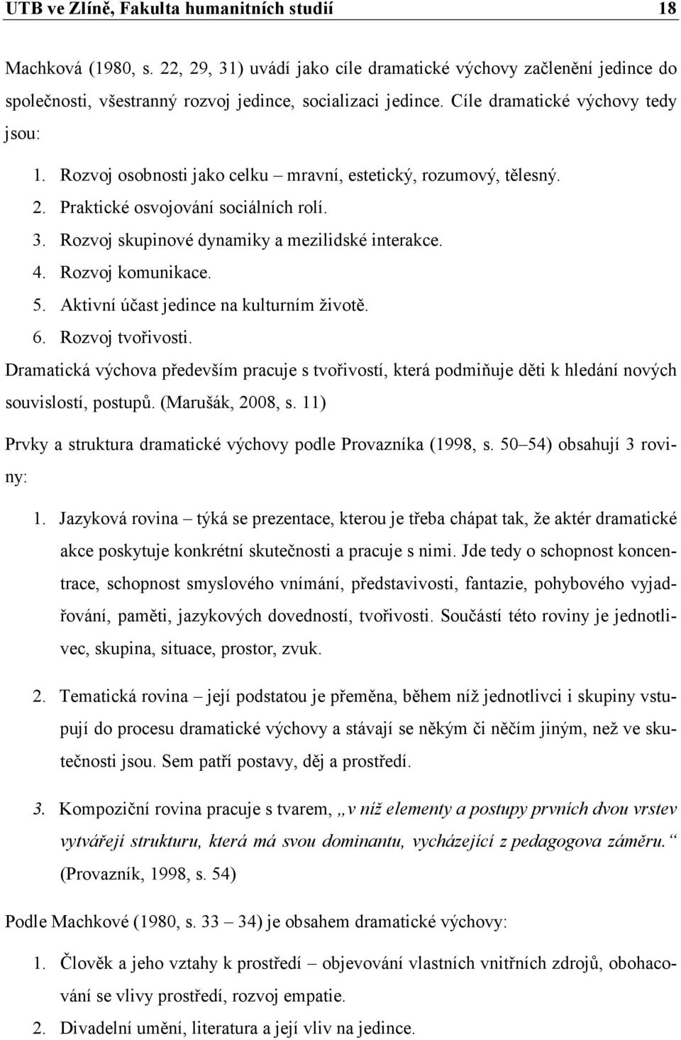 Rozvoj komunikace. 5. Aktivní účast jedince na kulturním životě. 6. Rozvoj tvořivosti. Dramatická výchova především pracuje s tvořivostí, která podmiňuje děti k hledání nových souvislostí, postupů.