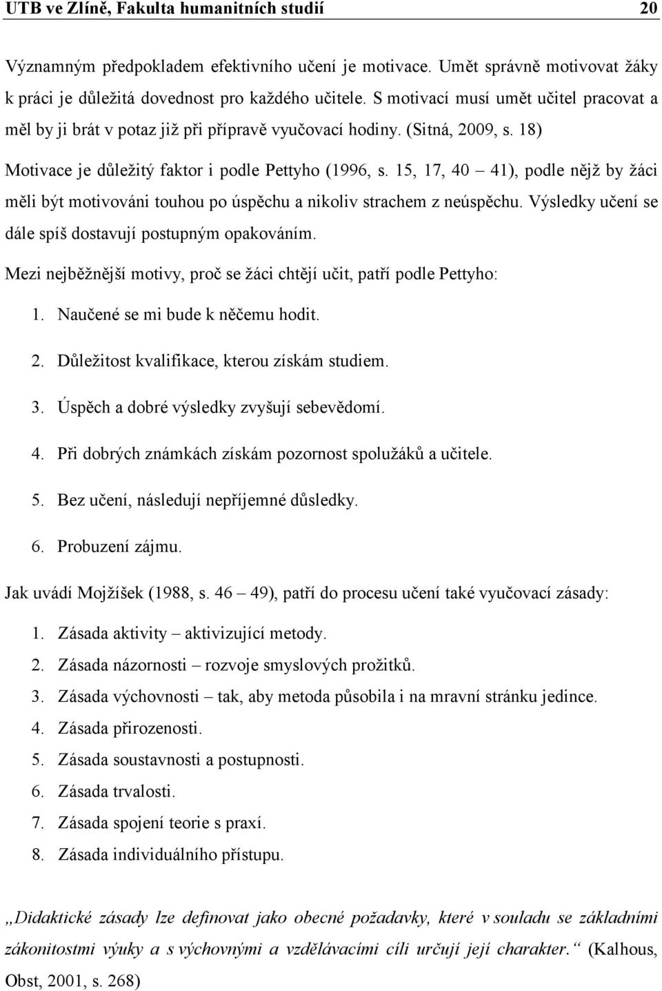 15, 17, 40 41), podle nějž by žáci měli být motivováni touhou po úspěchu a nikoliv strachem z neúspěchu. Výsledky učení se dále spíš dostavují postupným opakováním.