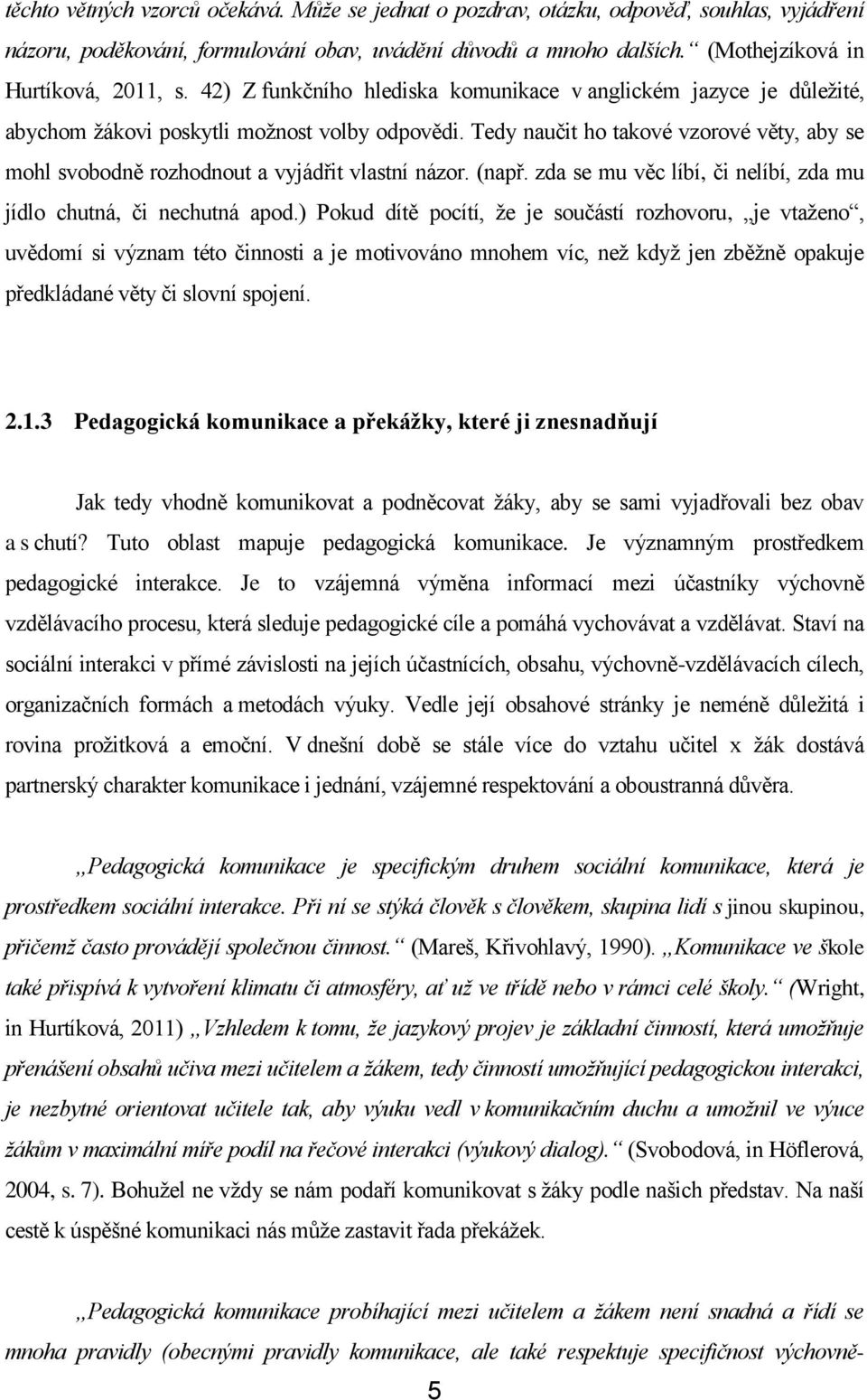 Tedy naučit ho takové vzorové věty, aby se mohl svobodně rozhodnout a vyjádřit vlastní názor. (např. zda se mu věc líbí, či nelíbí, zda mu jídlo chutná, či nechutná apod.