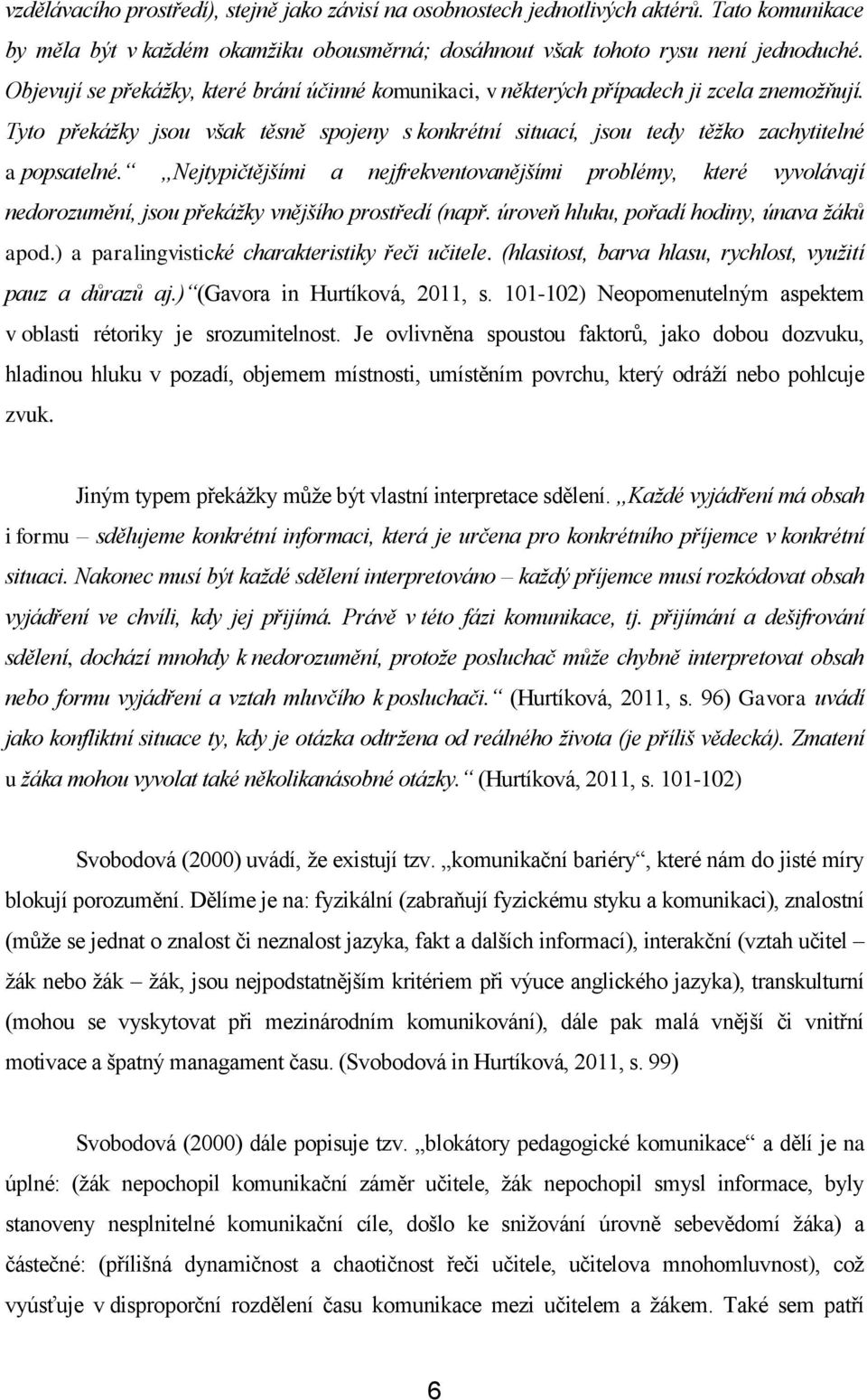 Nejtypičtějšími a nejfrekventovanějšími problémy, které vyvolávají nedorozumění, jsou překáţky vnějšího prostředí (např. úroveň hluku, pořadí hodiny, únava ţáků apod.