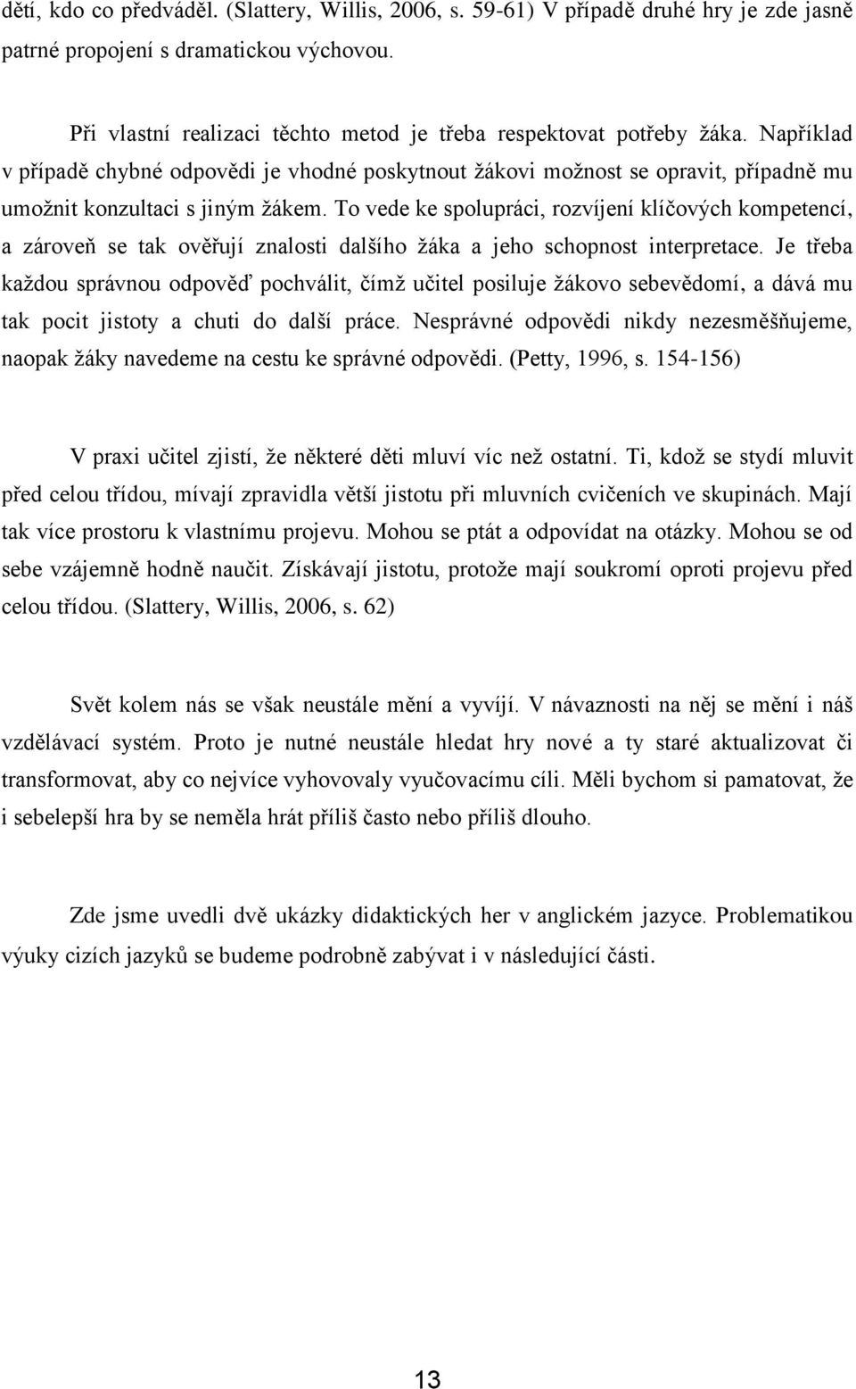 To vede ke spolupráci, rozvíjení klíčových kompetencí, a zároveň se tak ověřují znalosti dalšího ţáka a jeho schopnost interpretace.