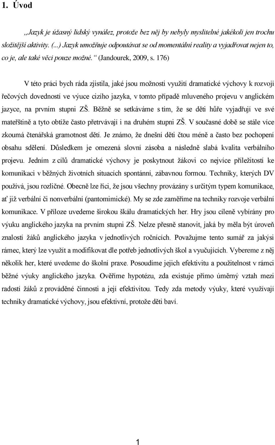 176) V této práci bych ráda zjistila, jaké jsou moţnosti vyuţití dramatické výchovy k rozvoji řečových dovedností ve výuce cizího jazyka, v tomto případě mluveného projevu v anglickém jazyce, na