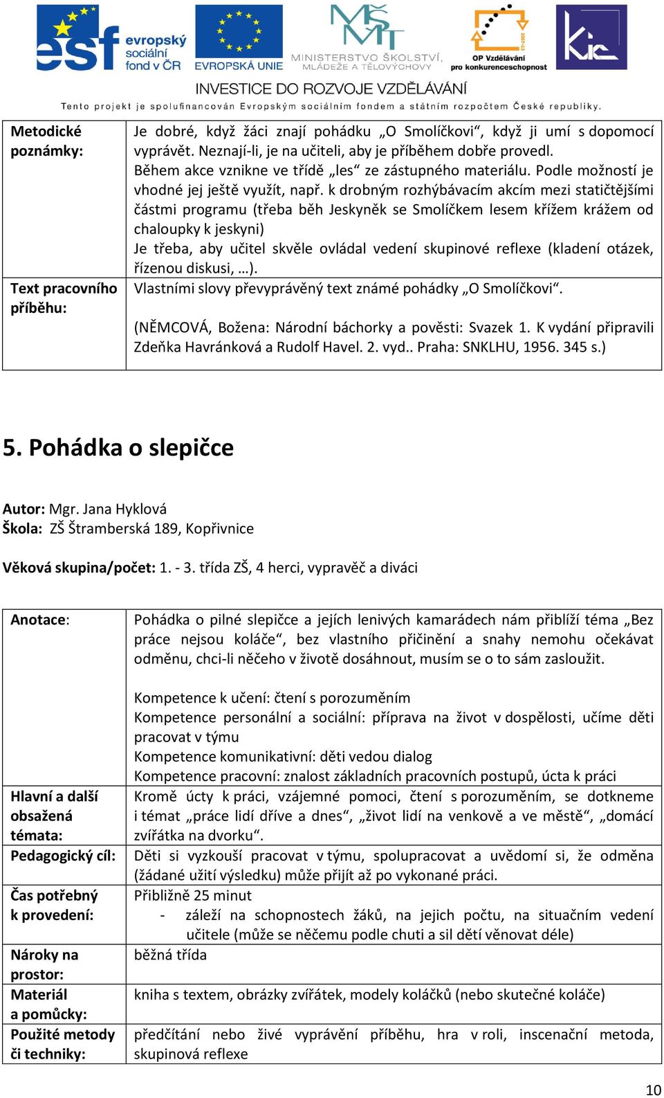 k drobným rozhýbávacím akcím mezi statičtějšími částmi programu (třeba běh Jeskyněk se Smolíčkem lesem křížem krážem od chaloupky k jeskyni) Je třeba, aby učitel skvěle ovládal vedení skupinové