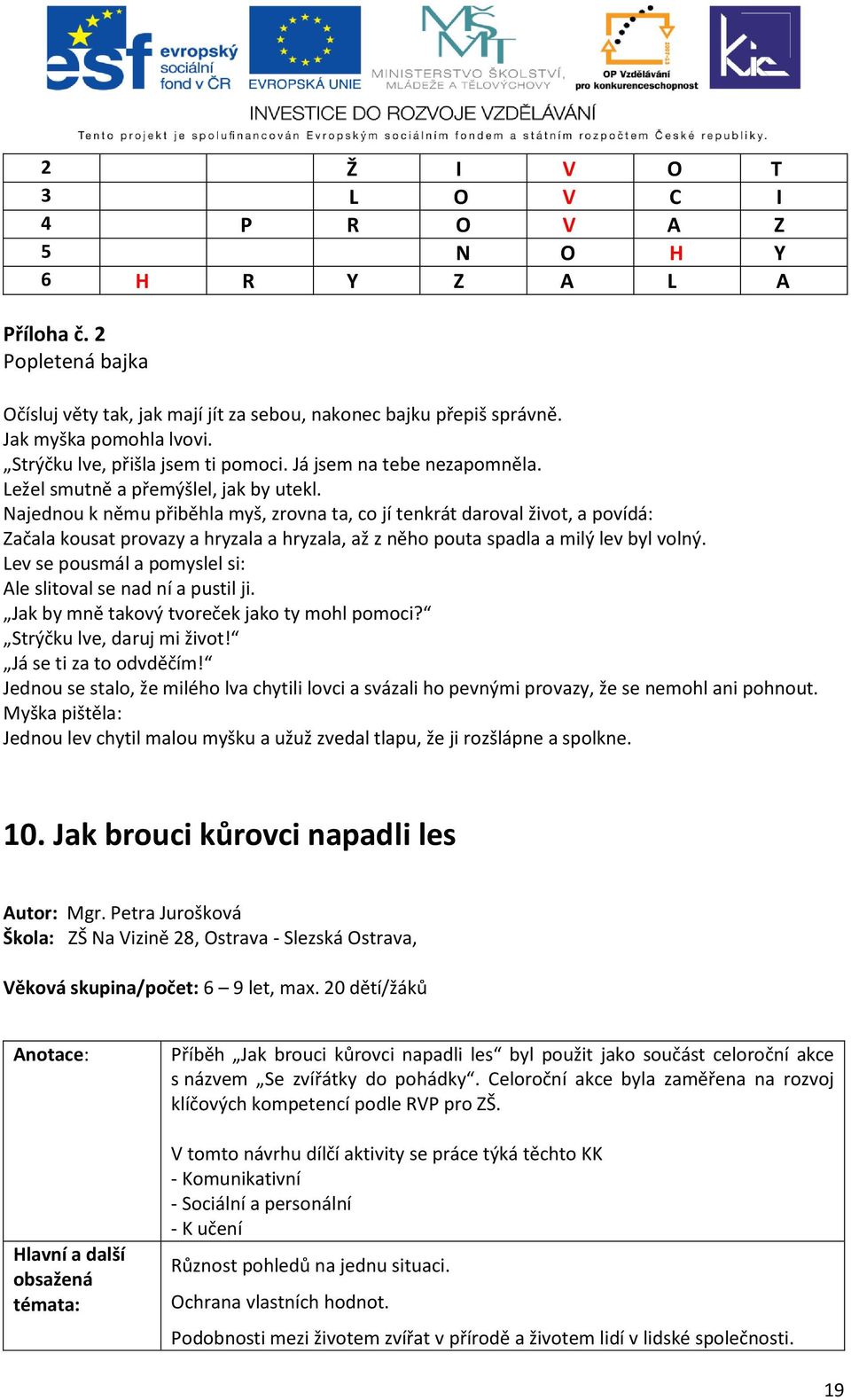 Najednou k němu přiběhla myš, zrovna ta, co jí tenkrát daroval život, a povídá: Začala kousat provazy a hryzala a hryzala, až z něho pouta spadla a milý lev byl volný.