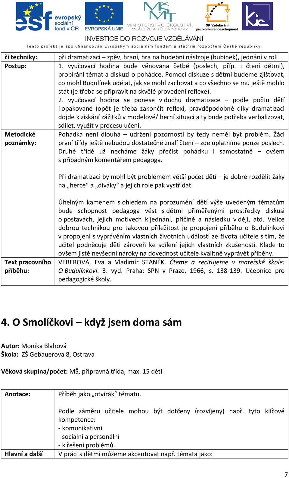 Pomocí diskuze s dětmi budeme zjišťovat, co mohl Budulínek udělat, jak se mohl zachovat a co všechno se mu ještě mohlo stát (je třeba se připravit na skvělé provedení reflexe). 2.