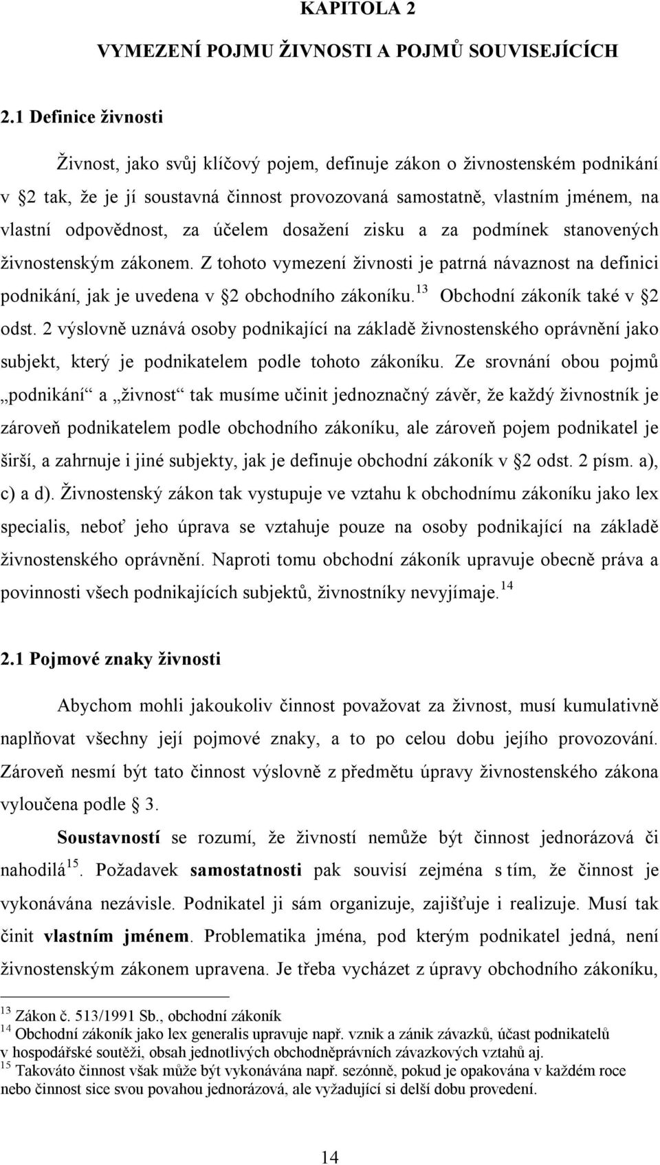 účelem dosažení zisku a za podmínek stanovených živnostenským zákonem. Z tohoto vymezení živnosti je patrná návaznost na definici podnikání, jak je uvedena v 2 obchodního zákoníku.