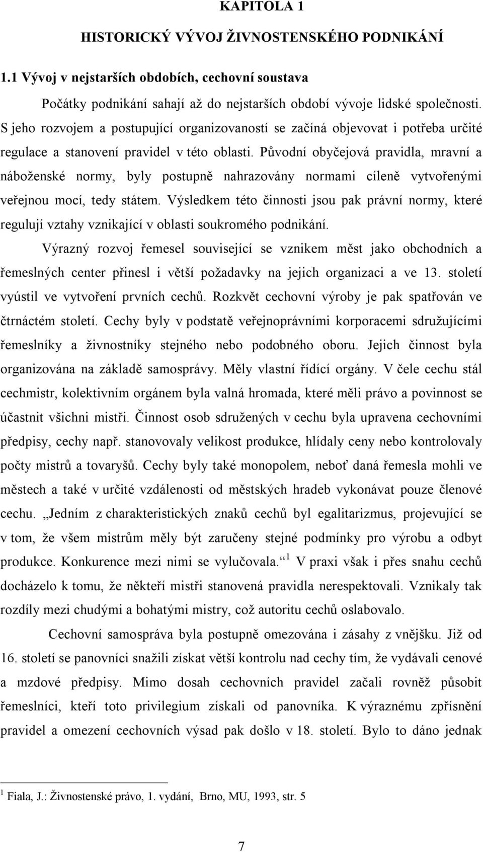 Původní obyčejová pravidla, mravní a náboženské normy, byly postupně nahrazovány normami cíleně vytvořenými veřejnou mocí, tedy státem.