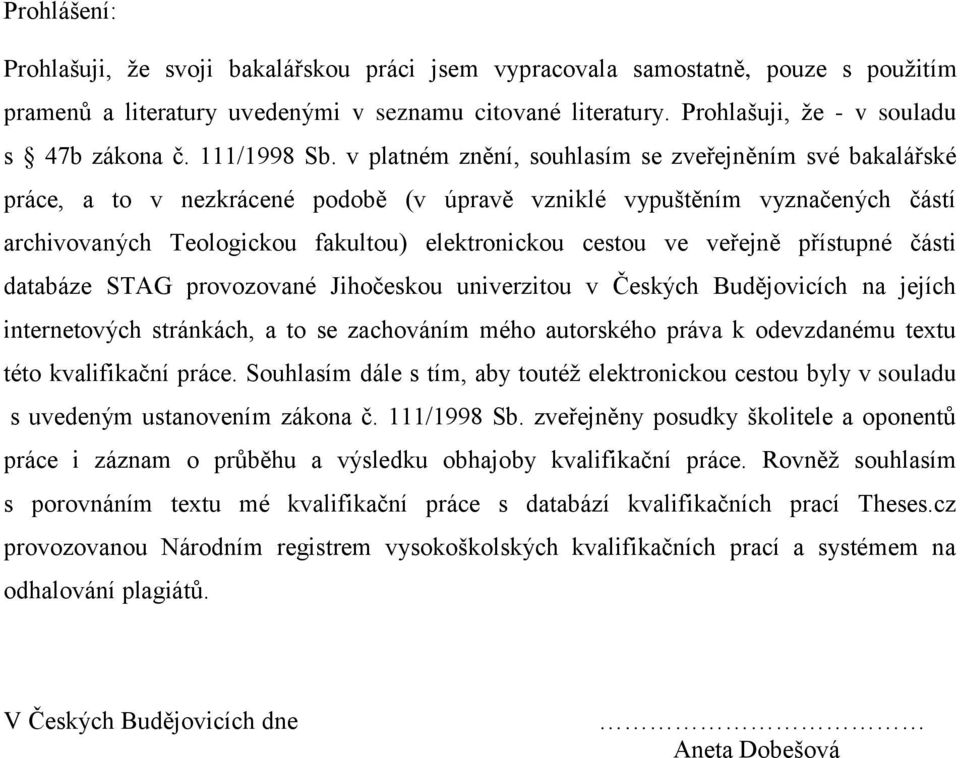 v platném znění, souhlasím se zveřejněním své bakalářské práce, a to v nezkrácené podobě (v úpravě vzniklé vypuštěním vyznačených částí archivovaných Teologickou fakultou) elektronickou cestou ve