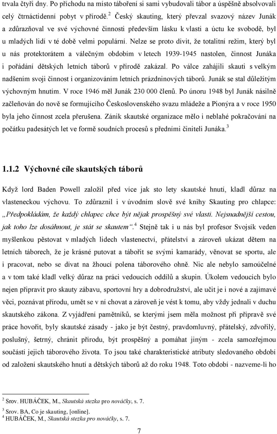 Nelze se proto divit, že totalitní režim, který byl u nás protektorátem a válečným obdobím v letech 1939-1945 nastolen, činnost Junáka i pořádání dětských letních táborů v přírodě zakázal.