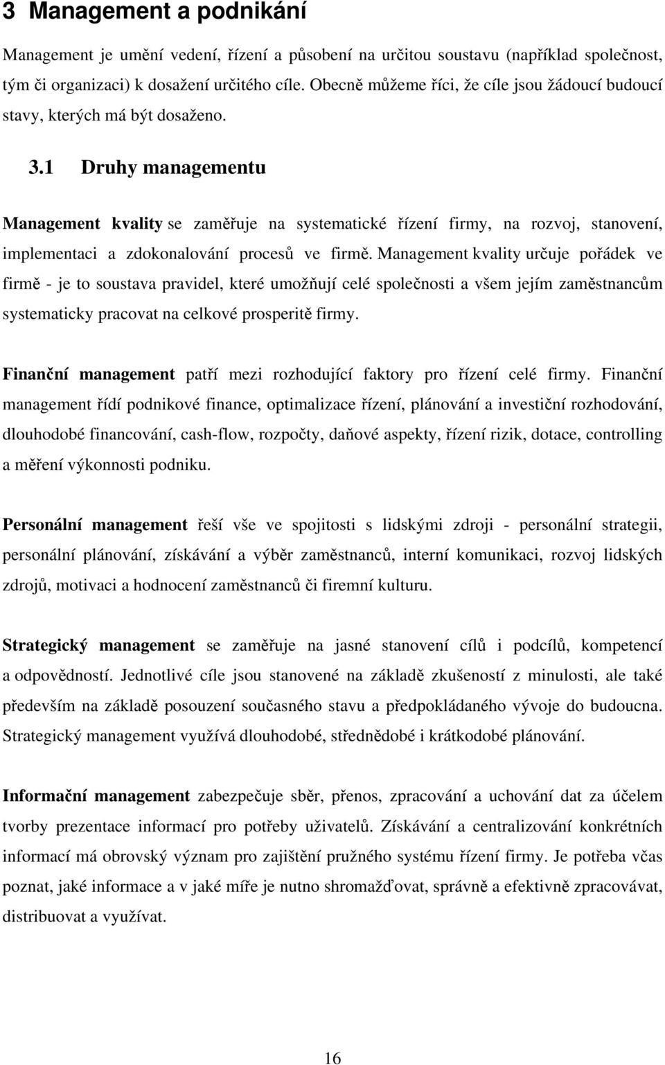 1 Druhy managementu Management kvality se zaměřuje na systematické řízení firmy, na rozvoj, stanovení, implementaci a zdokonalování procesů ve firmě.