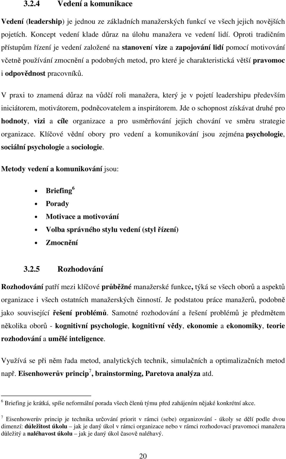 odpovědnost pracovníků. V praxi to znamená důraz na vůdčí roli manažera, který je v pojetí leadershipu především iniciátorem, motivátorem, podněcovatelem a inspirátorem.