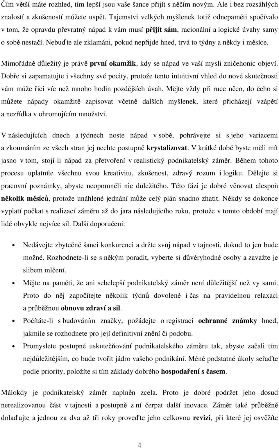 Nebuďte ale zklamáni, pokud nepřijde hned, trvá to týdny a někdy i měsíce. Mimořádně důležitý je právě první okamžik, kdy se nápad ve vaší mysli zničehonic objeví.