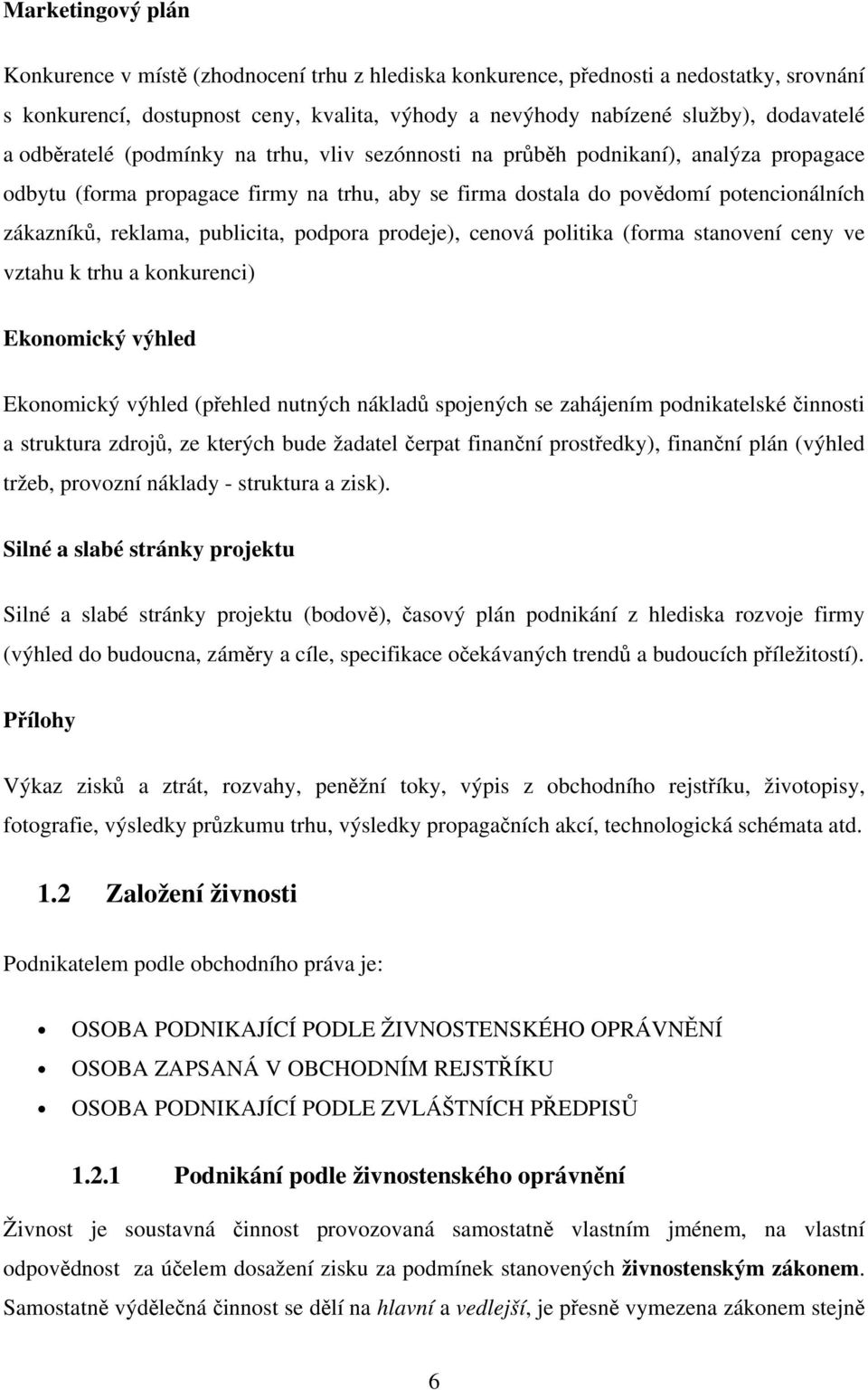 publicita, podpora prodeje), cenová politika (forma stanovení ceny ve vztahu k trhu a konkurenci) Ekonomický výhled Ekonomický výhled (přehled nutných nákladů spojených se zahájením podnikatelské