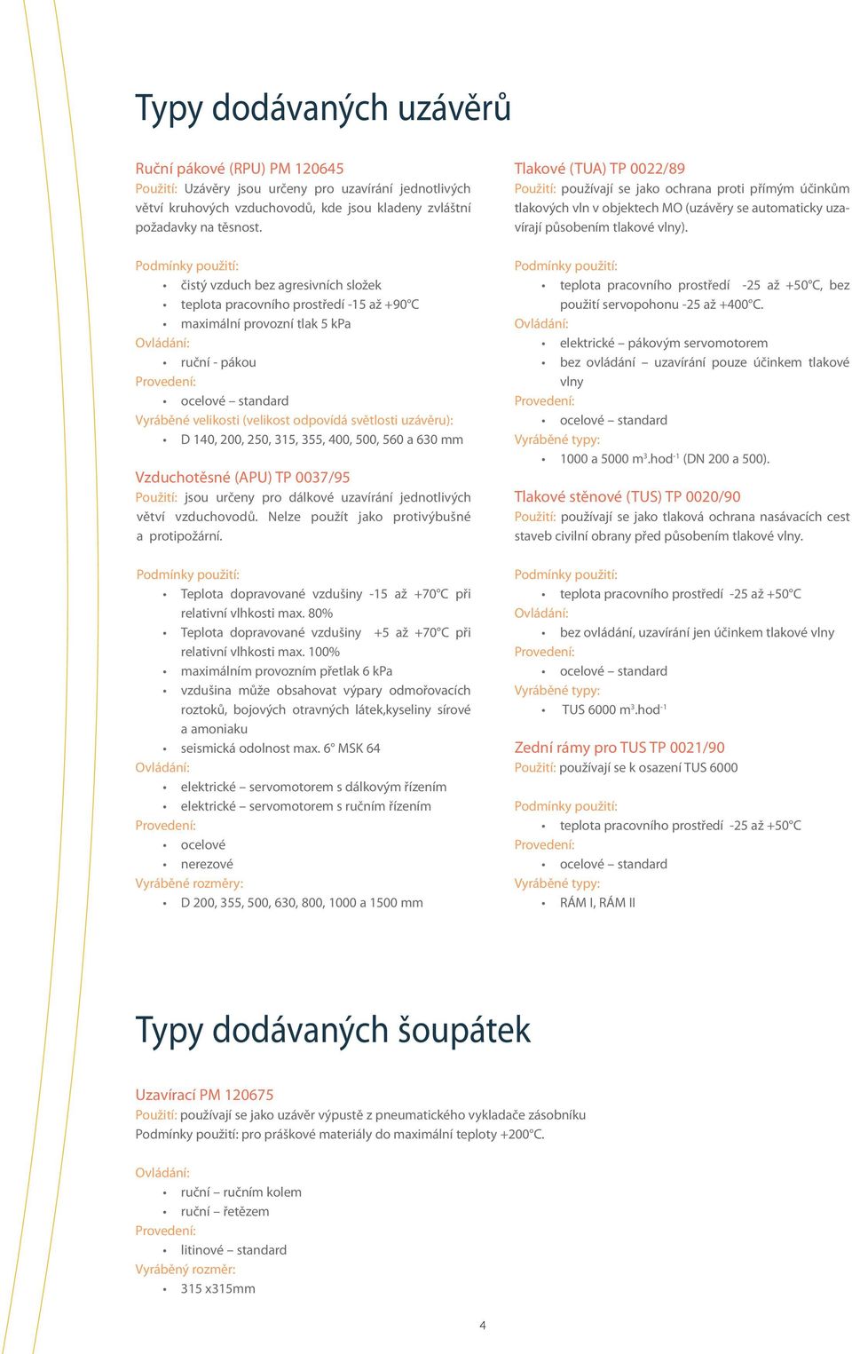 čistý vzduch bez agresivních složek teplota pracovního prostředí -15 až +90 C maximální provozní tlak 5 kpa ruční - pákou ocelové standard Vyráběné velikosti (velikost odpovídá světlosti uzávěru): D