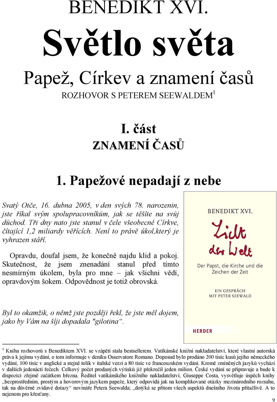 Opravdu, doufal jsem, že konečně najdu klid a pokoj. Skutečnost, že jsem znenadání stanul před tímto nesmírným úkolem, byla pro mne jak všichni vědí, opravdovým šokem. Odpovědnost je totiž obrovská.