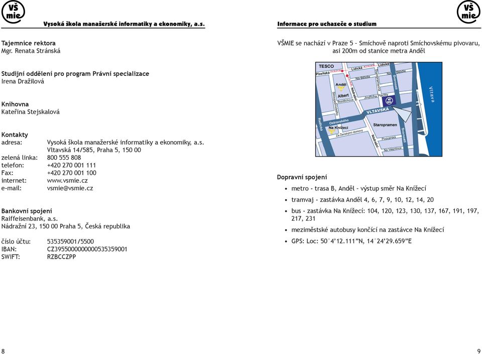 Stejskalová Kontakty adresa: Vysoká škola manažerské informatiky a ekonomiky, a.s. Vltavská 14/585, Praha 5, 150 00 zelená linka: 800 555 808 telefon: +420 270 001 111 Fax: +420 270 001 100 internet: e-mail: www.