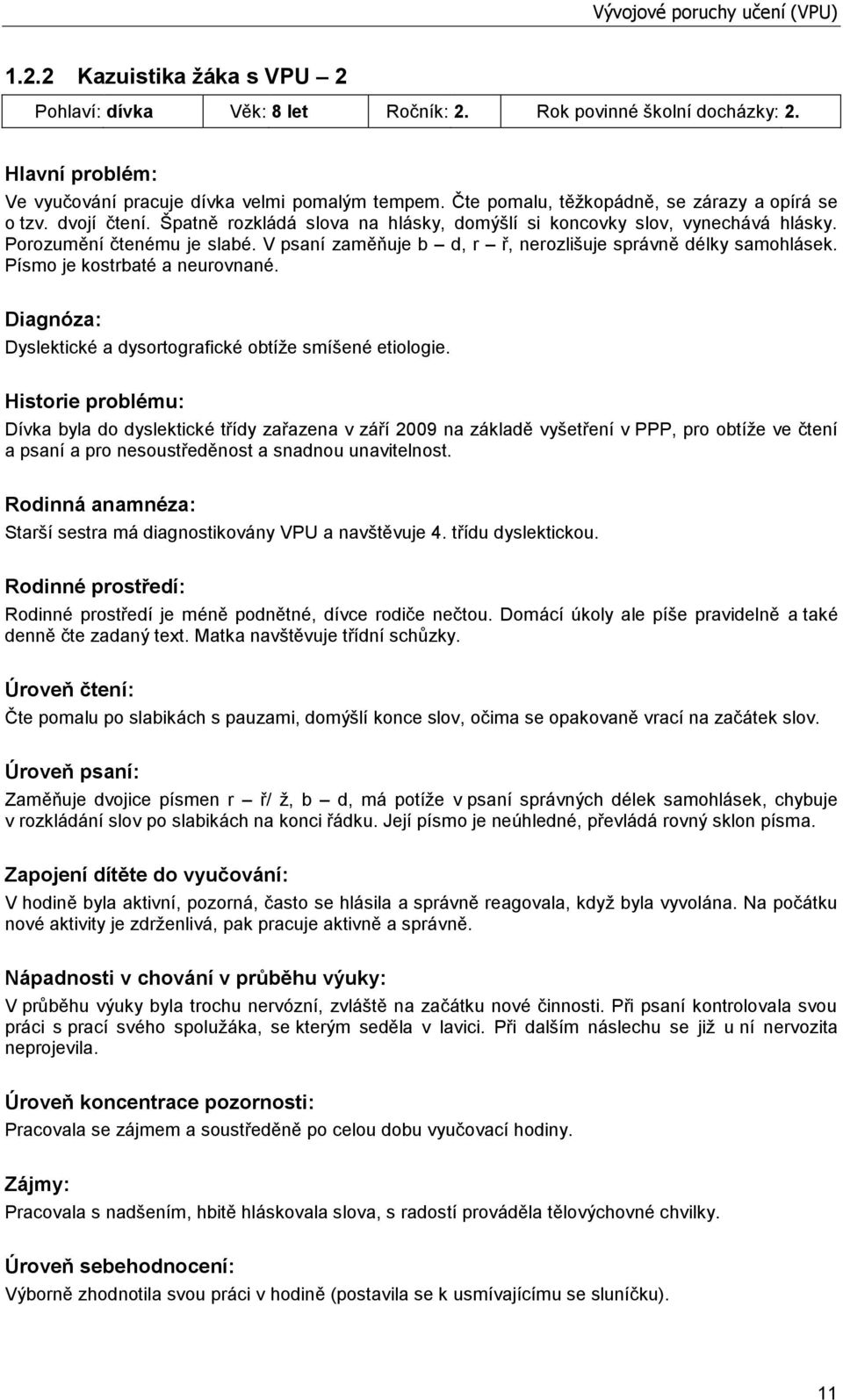 V psaní zaměňuje b d, r ř, nerozlišuje správně délky samohlásek. Písmo je kostrbaté a neurovnané. Diagnóza: Dyslektické a dysortografické obtíţe smíšené etiologie.