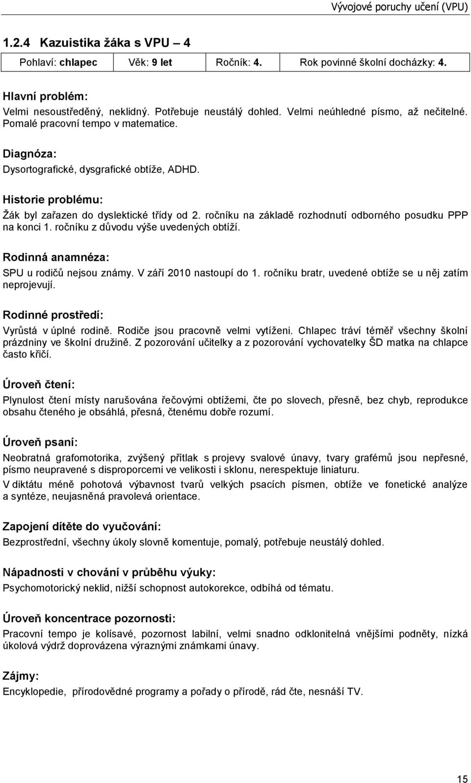 Historie problému: Ţák byl zařazen do dyslektické třídy od 2. ročníku na základě rozhodnutí odborného posudku PPP na konci 1. ročníku z důvodu výše uvedených obtíţí.
