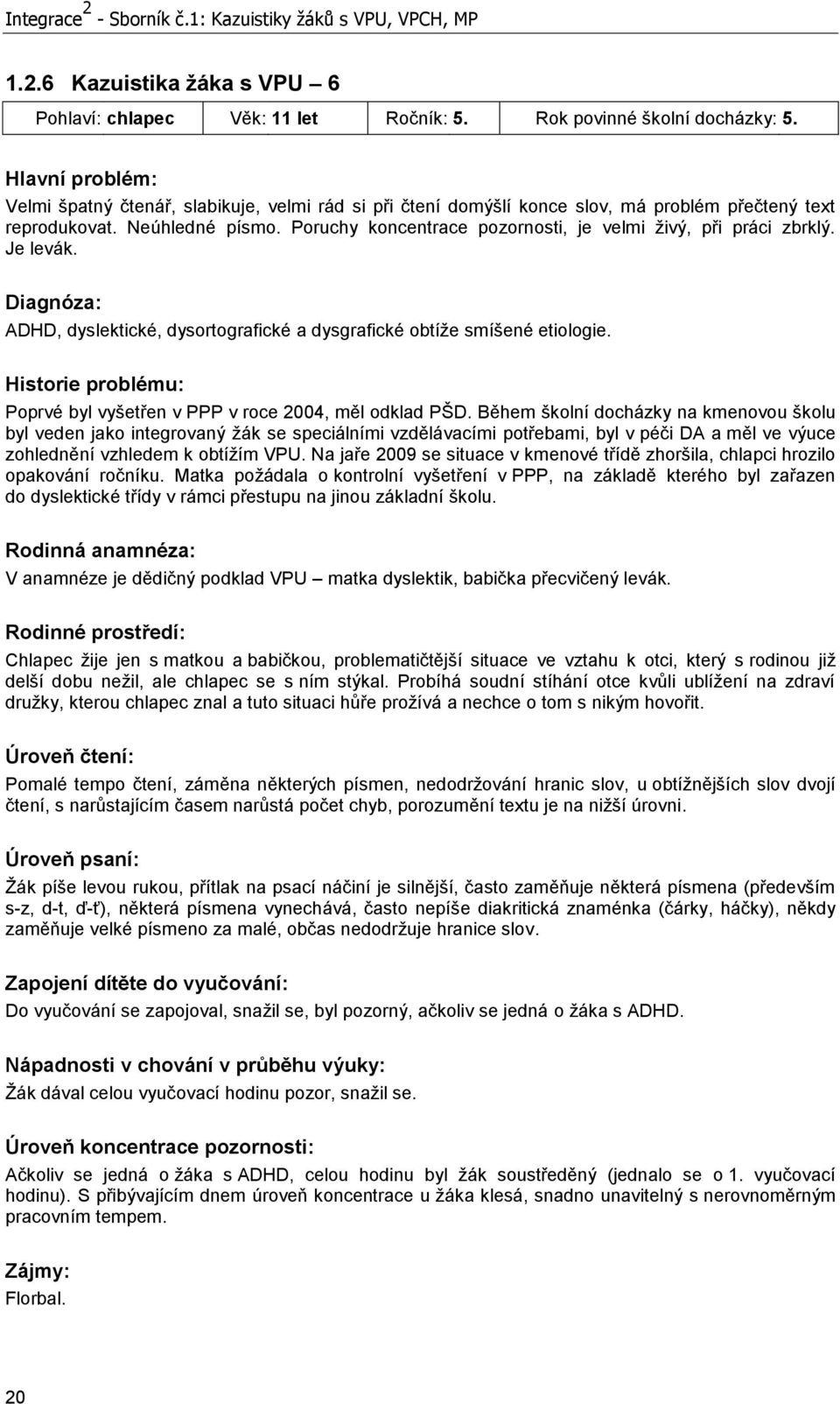 Poruchy koncentrace pozornosti, je velmi ţivý, při práci zbrklý. Je levák. Diagnóza: ADHD, dyslektické, dysortografické a dysgrafické obtíţe smíšené etiologie.