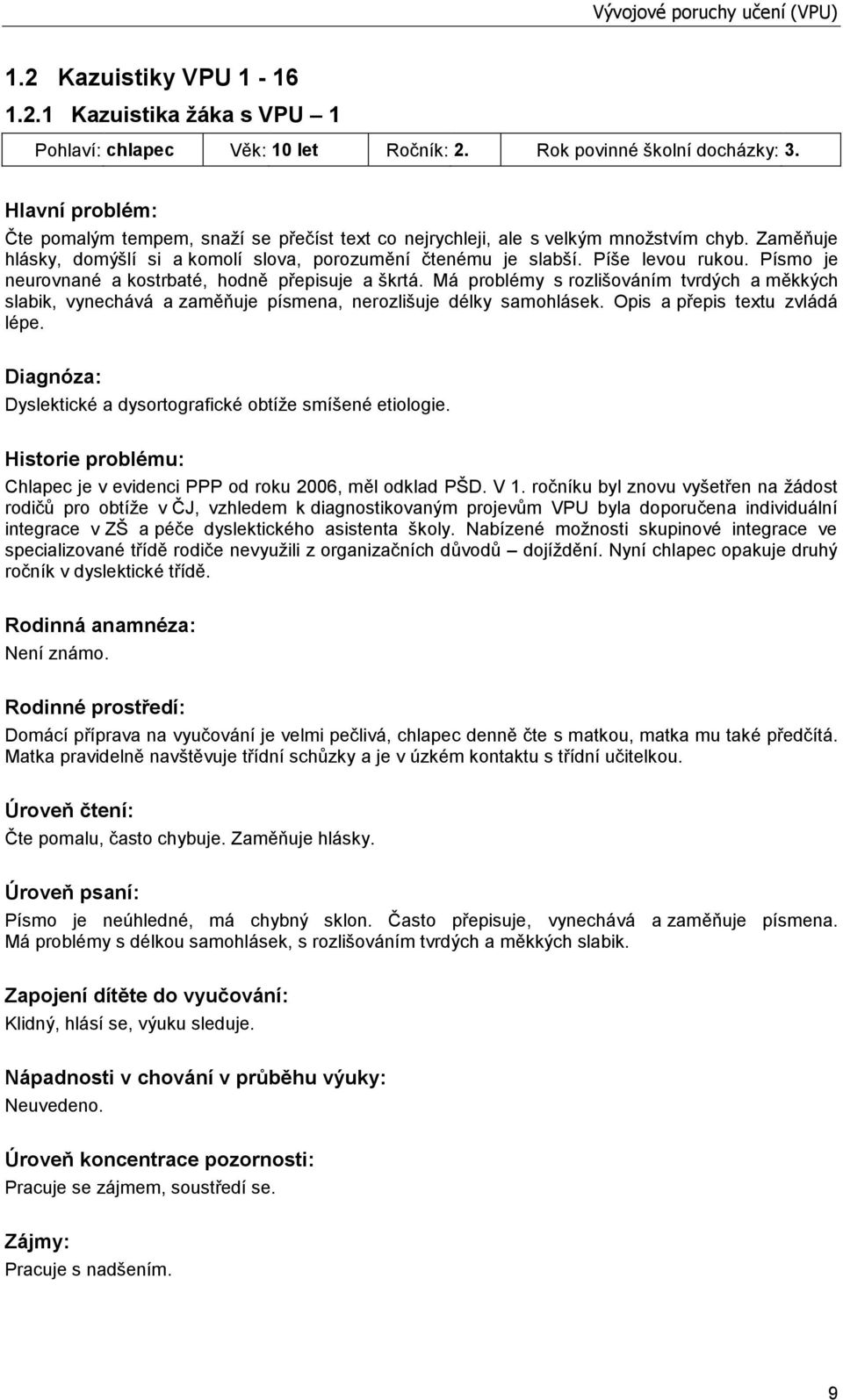 Písmo je neurovnané a kostrbaté, hodně přepisuje a škrtá. Má problémy s rozlišováním tvrdých a měkkých slabik, vynechává a zaměňuje písmena, nerozlišuje délky samohlásek.