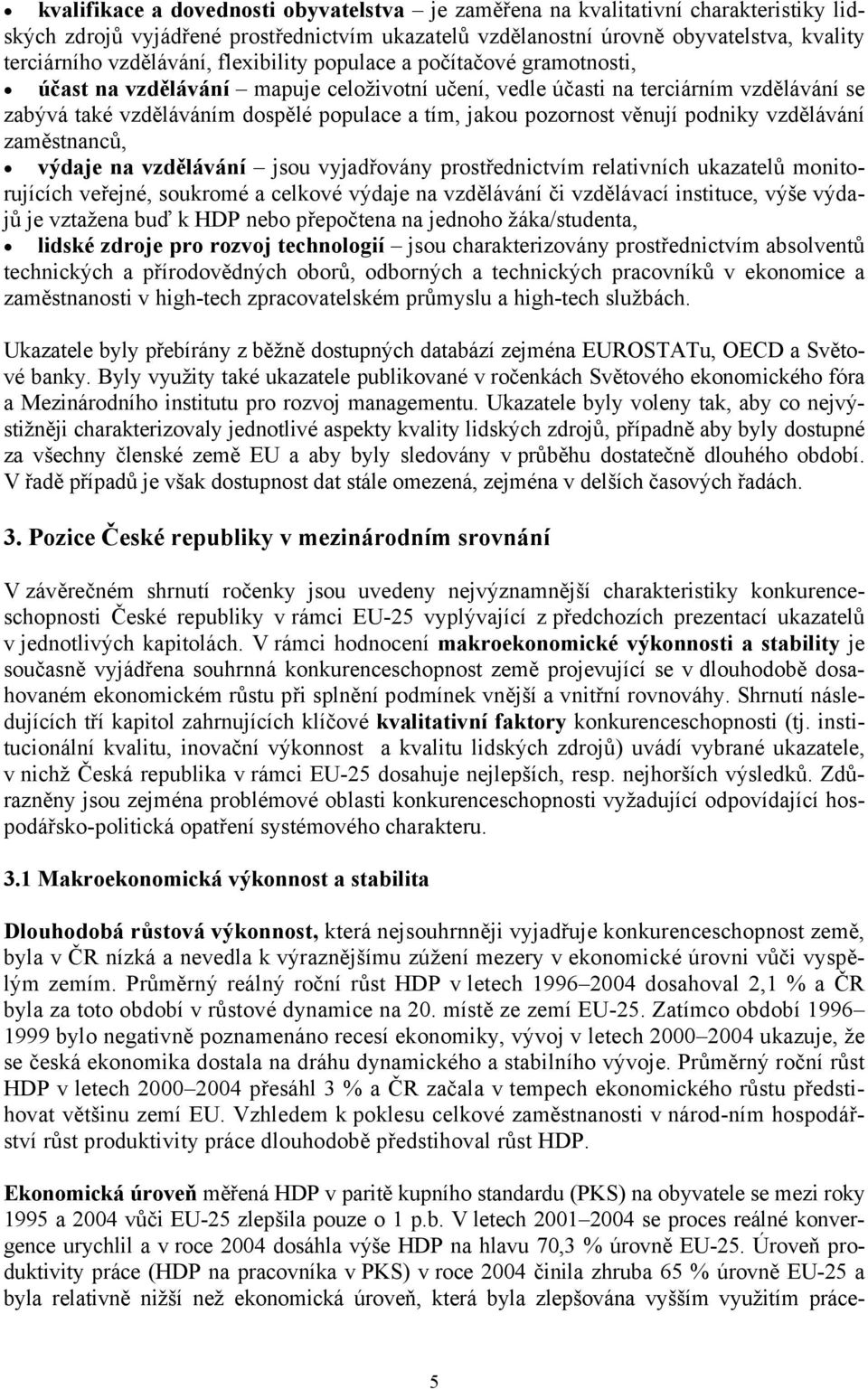 věnují podniky vzdělávání zaměstnanců, výdaje na vzdělávání jsou vyjadřovány prostřednictvím relativních ukazatelů monitorujících veřejné, soukromé a celkové výdaje na vzdělávání či vzdělávací