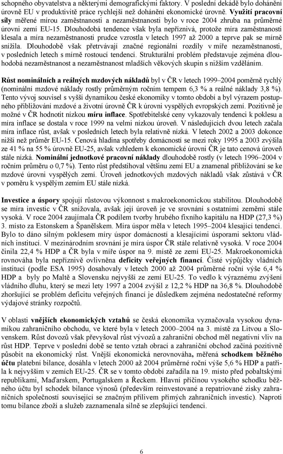 Dlouhodobá tendence však byla nepříznivá, protože míra zaměstnanosti klesala a míra nezaměstnanosti prudce vzrostla v letech 1997 až 2000 a teprve pak se mírně snížila.