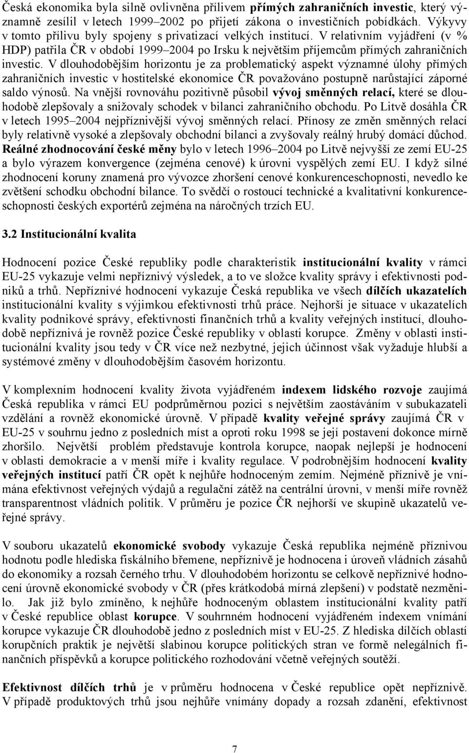 V dlouhodobějším horizontu je za problematický aspekt významné úlohy přímých zahraničních investic v hostitelské ekonomice ČR považováno postupně narůstající záporné saldo výnosů.